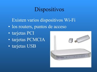 Dispositivos Existen varios dispositivos Wi-Fi los routers, puntos de acceso tarjetas PCI tarjetas PCMCIA  tarjetas USB 