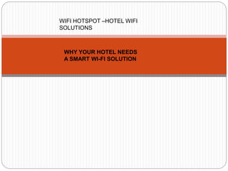WHY YOUR HOTEL NEEDS
A SMART WI-FI SOLUTION
WIFI HOTSPOT –HOTEL WIFI
SOLUTIONS
 
