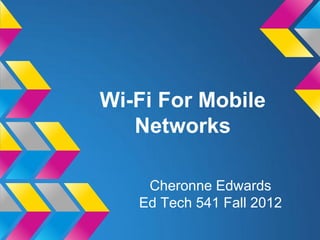 Wi-Fi For Mobile
   Networks

    Cheronne Edwards
   Ed Tech 541 Fall 2012
 