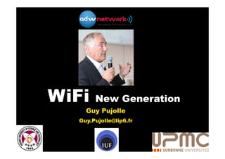 WiFi    New Generation
     Guy Pujolle
   Guy.Pujolle@lip6.fr
 