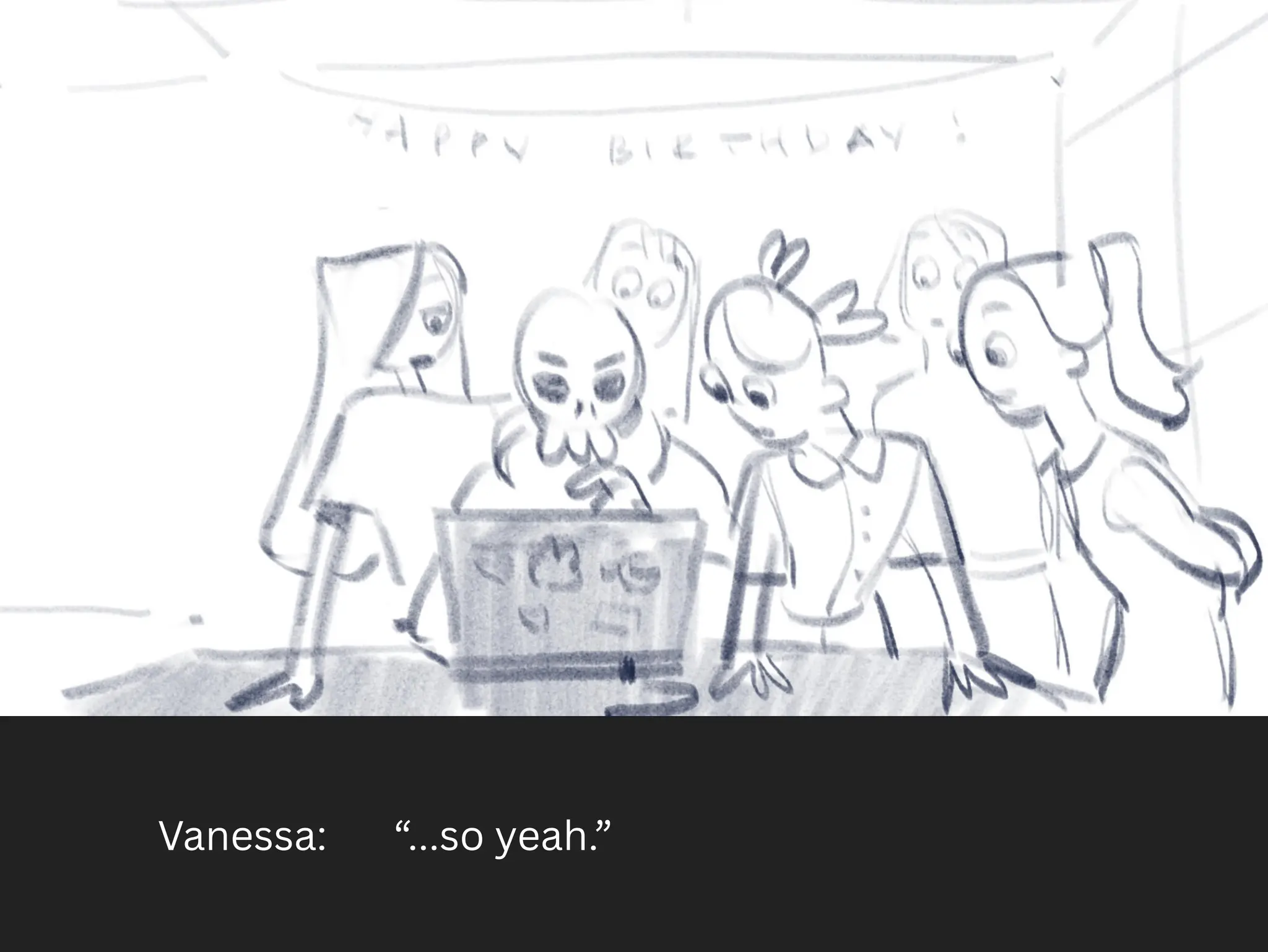 Vanessa: “...so yeah.”
 