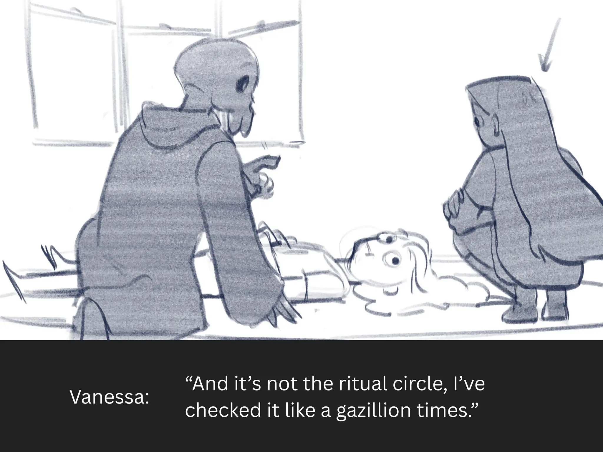 Vanessa:
“And it’s not the ritual circle, I’ve
checked it like a gazillion times.”
 