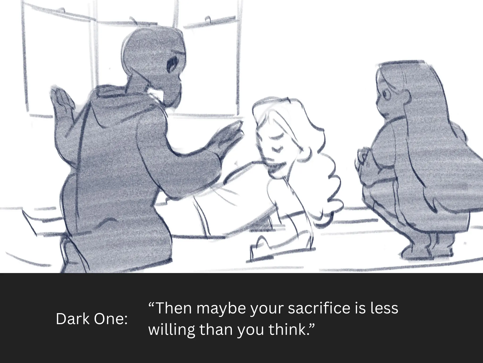 Dark One:
“Then maybe your sacrifice is less
willing than you think.”
 