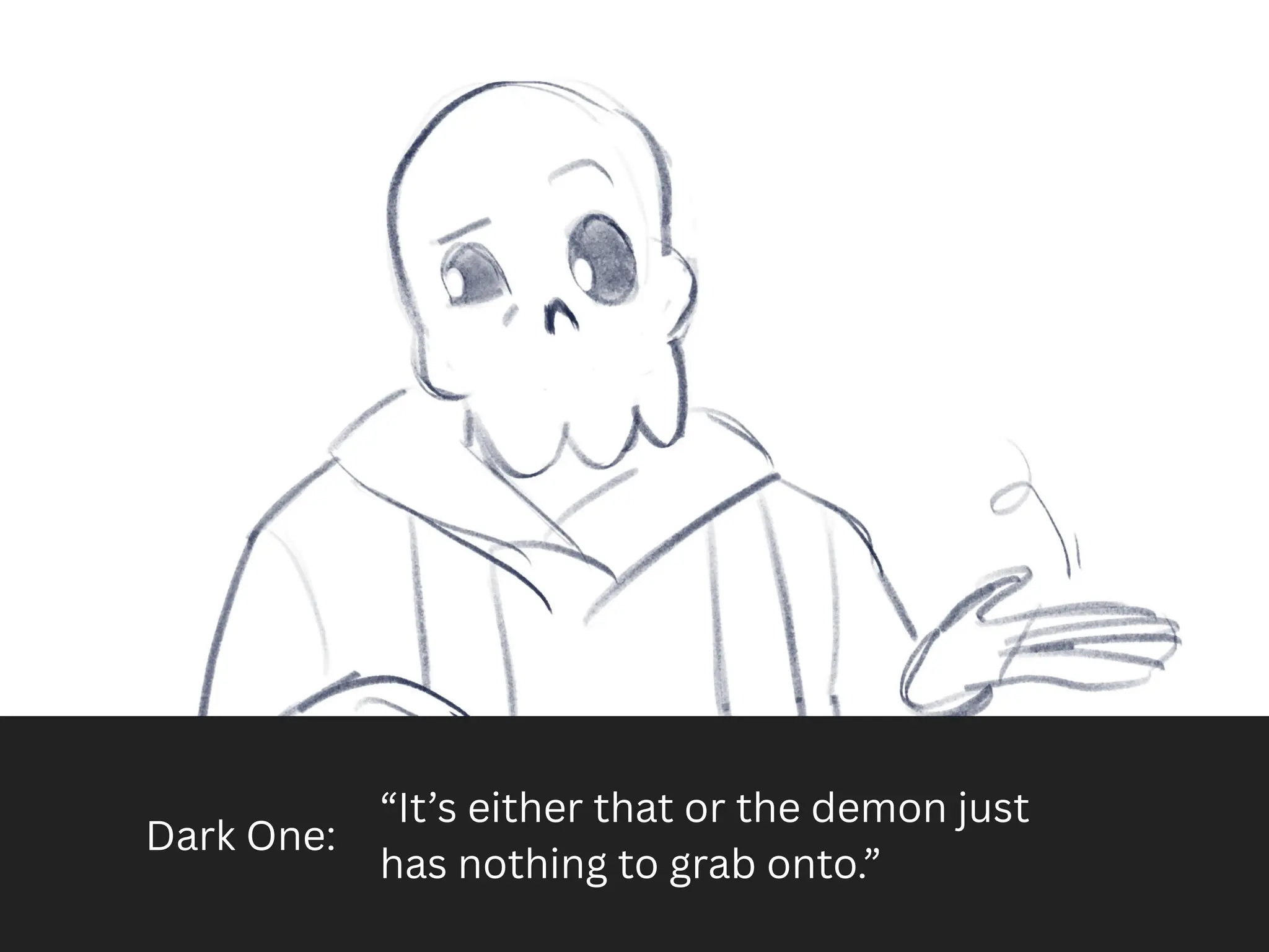 Dark One:
“It’s either that or the demon just
has nothing to grab onto.”
 