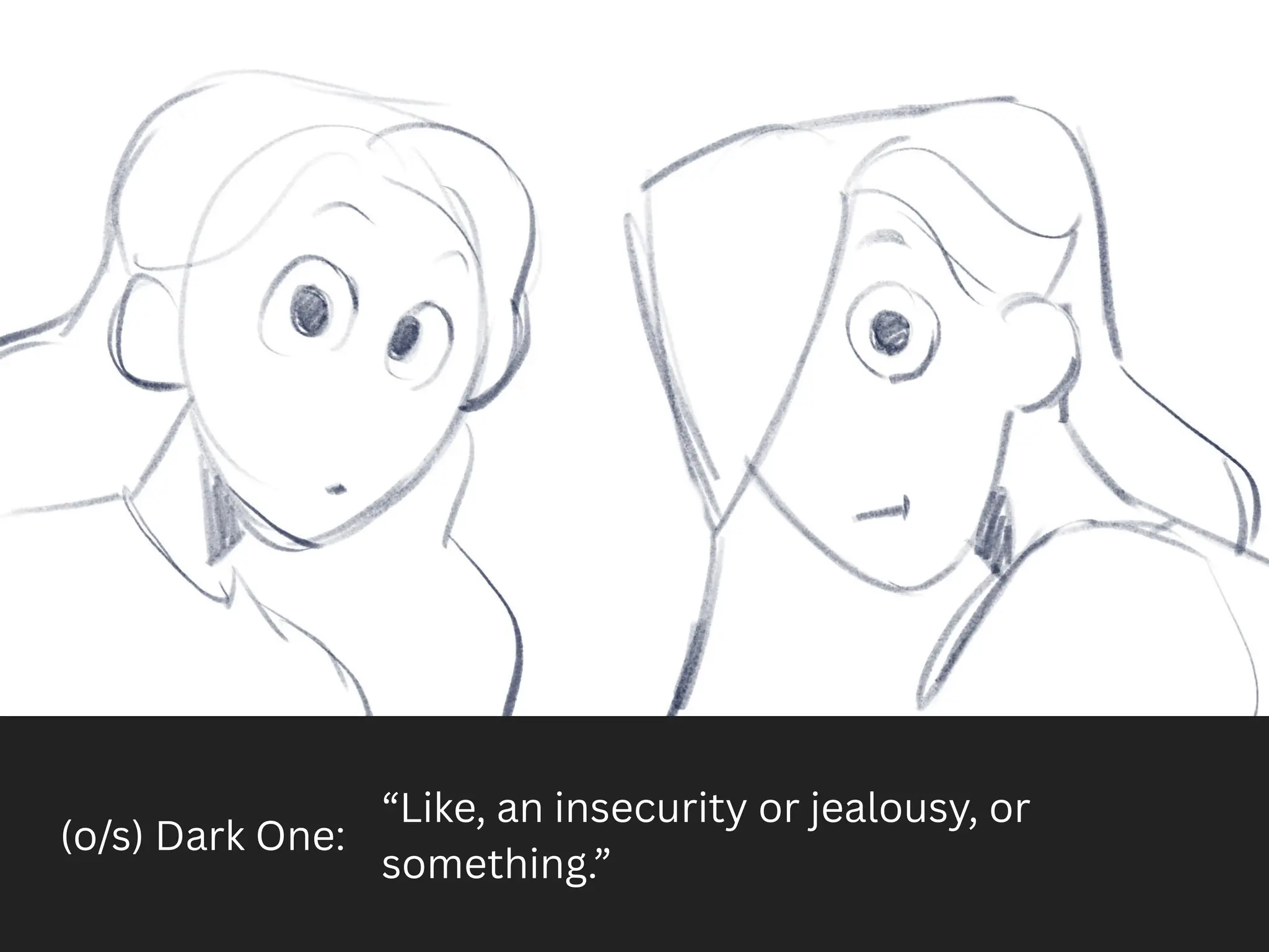 (o/s) Dark One:
“Like, an insecurity or jealousy, or
something.”
 