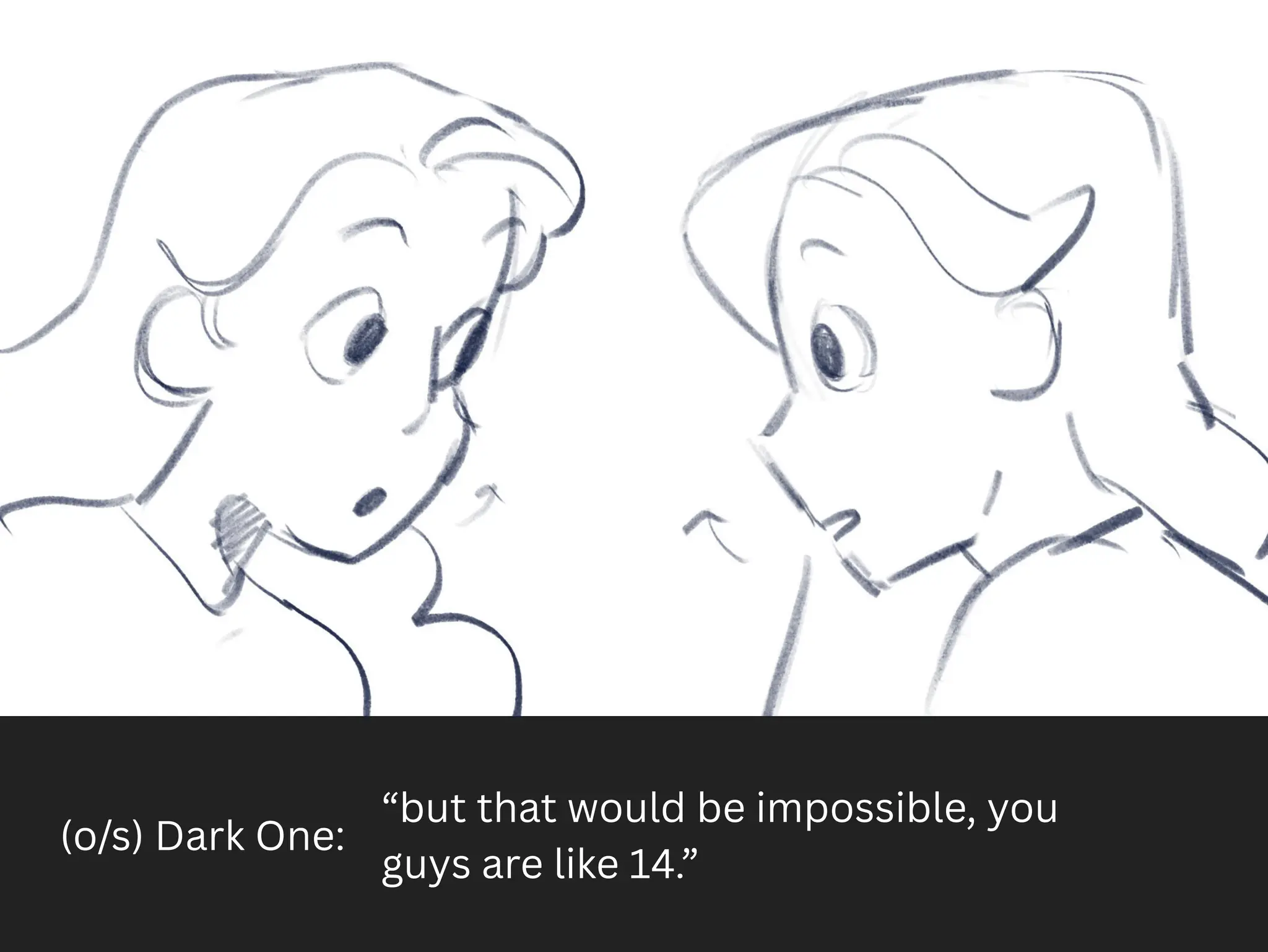 (o/s) Dark One:
“but that would be impossible, you
guys are like 14.”
 