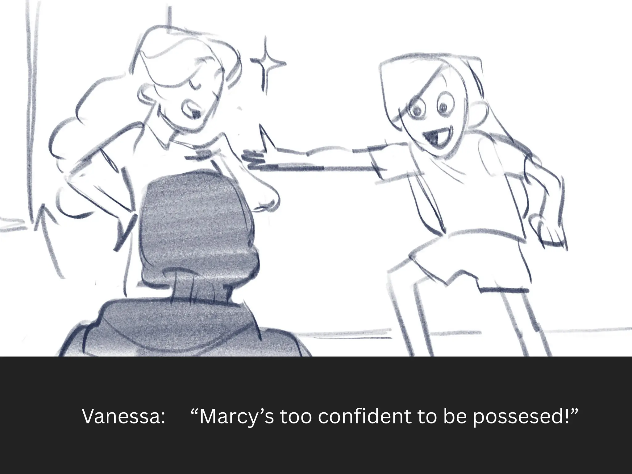 Vanessa: “Marcy’s too confident to be possesed!”
 