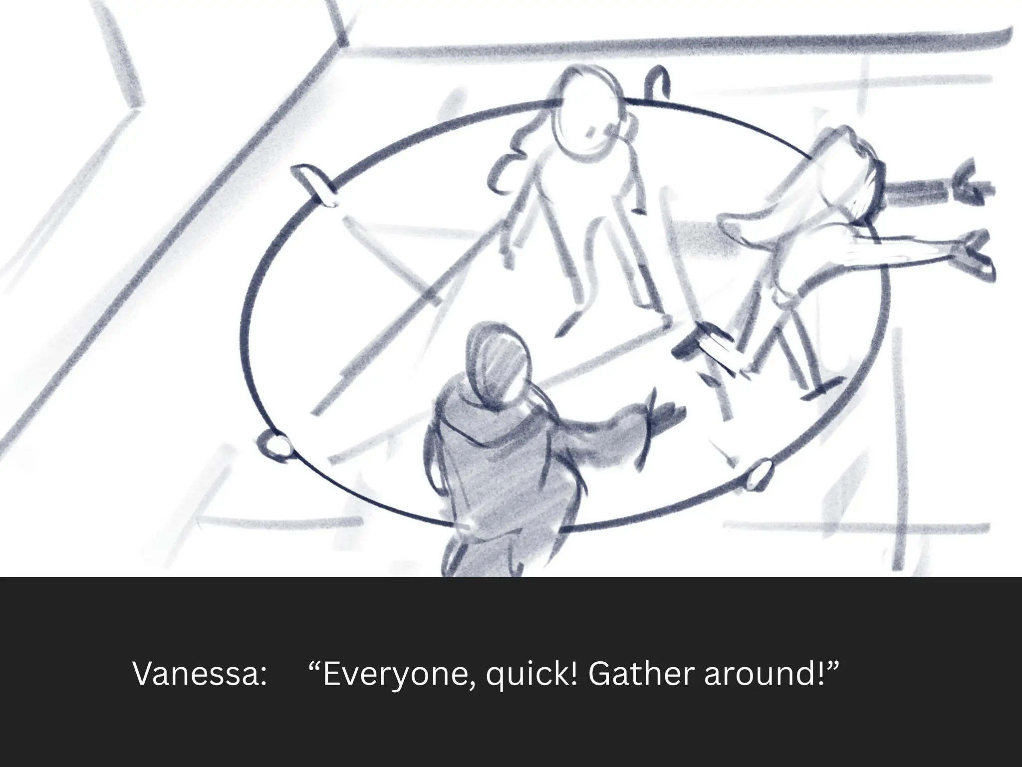 Vanessa: “Everyone, quick! Gather around!”
 