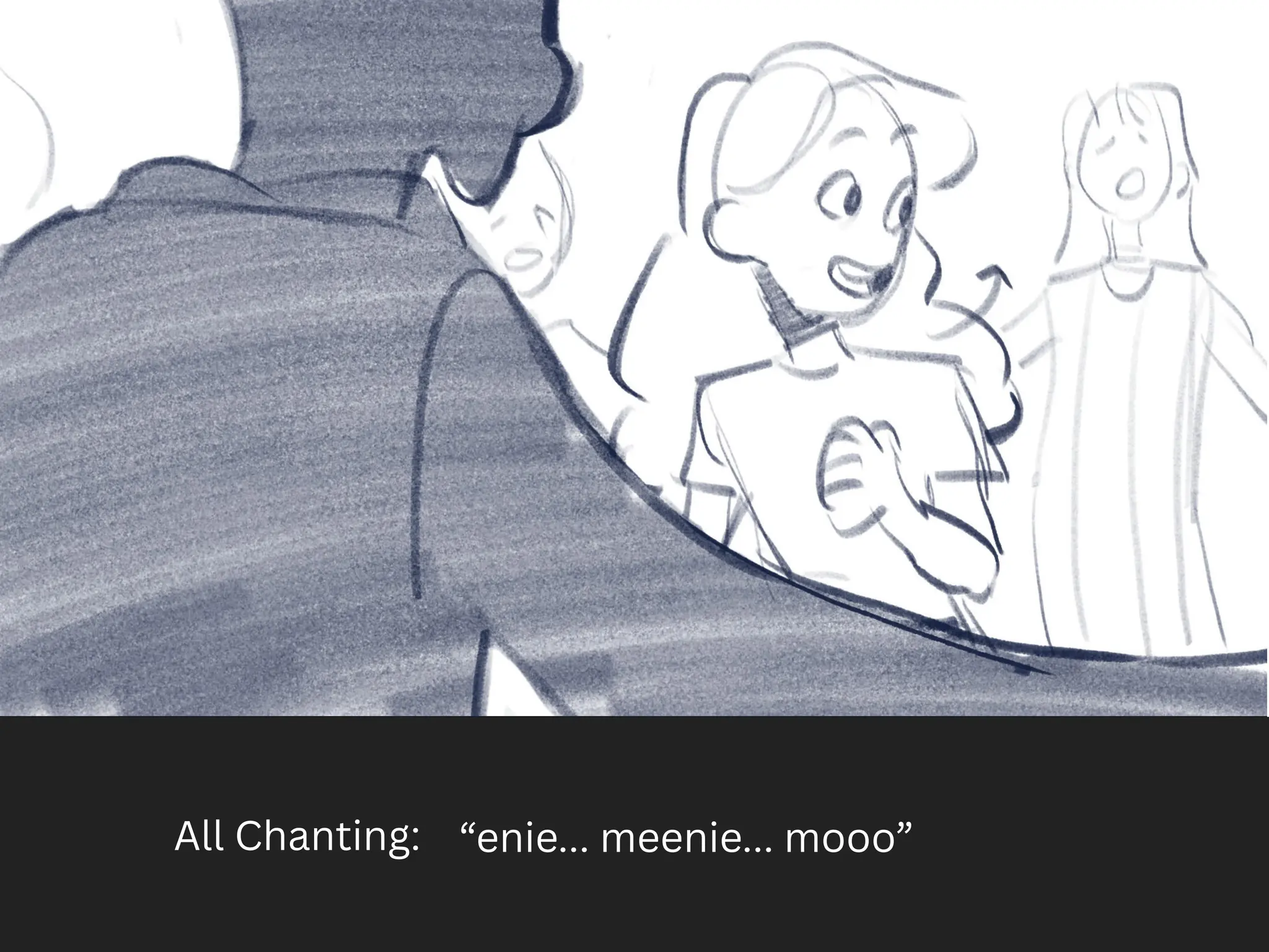 All Chanting: “enie... meenie... mooo”
 