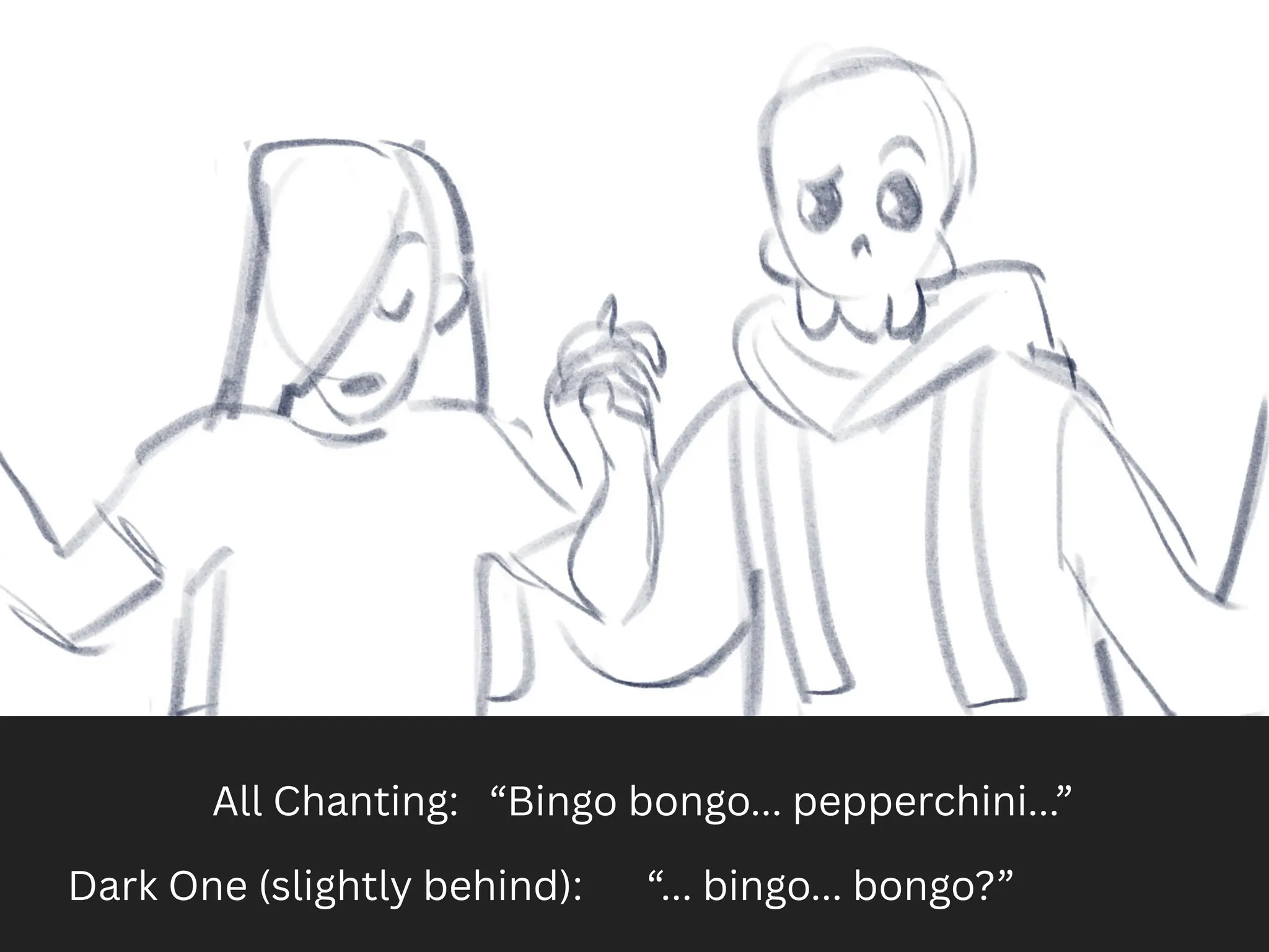 All Chanting: “Bingo bongo... pepperchini...”
Dark One (slightly behind): “... bingo... bongo?”
 