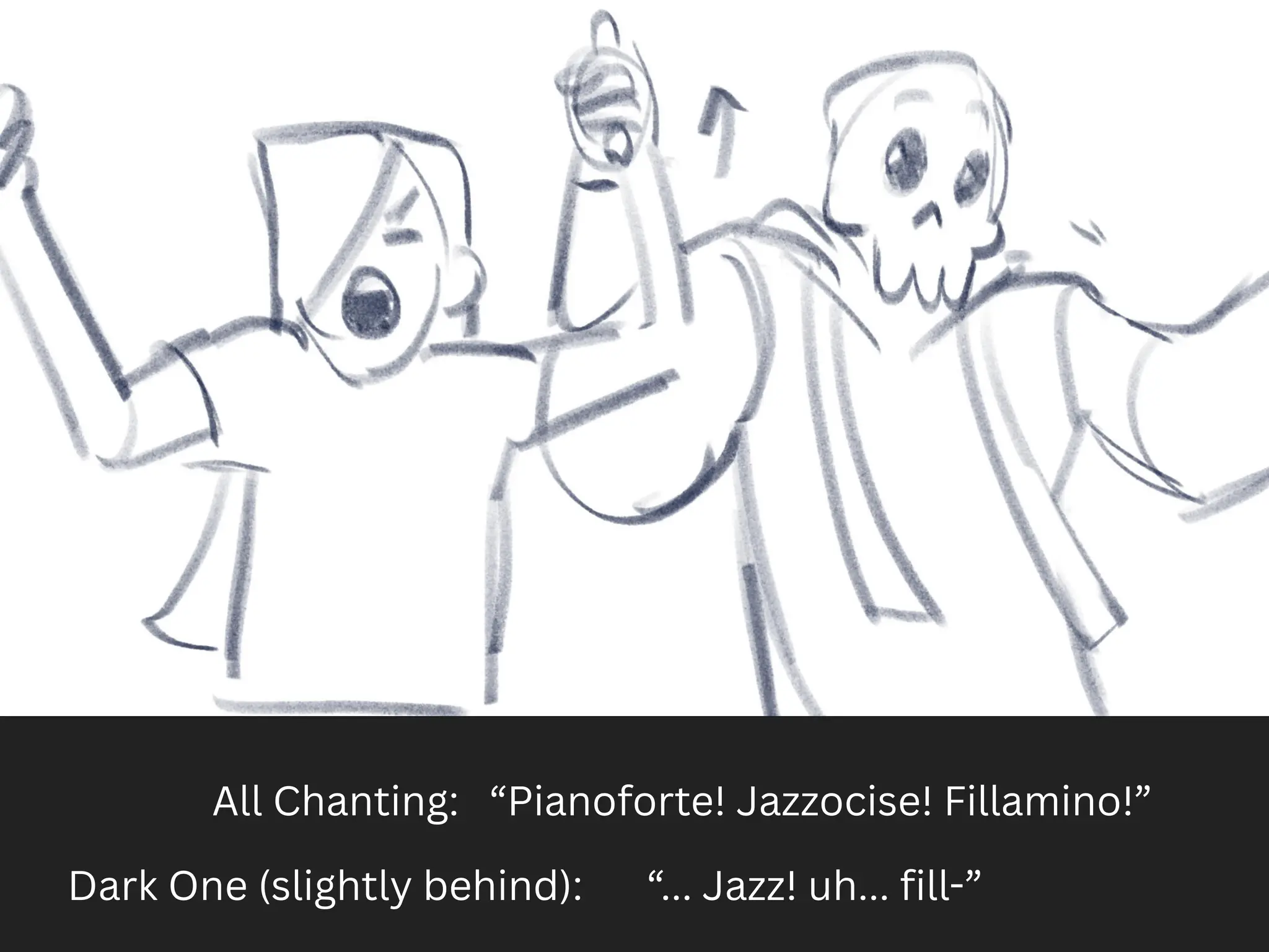All Chanting: “Pianoforte! Jazzocise! Fillamino!”
Dark One (slightly behind): “... Jazz! uh... fill-”
 