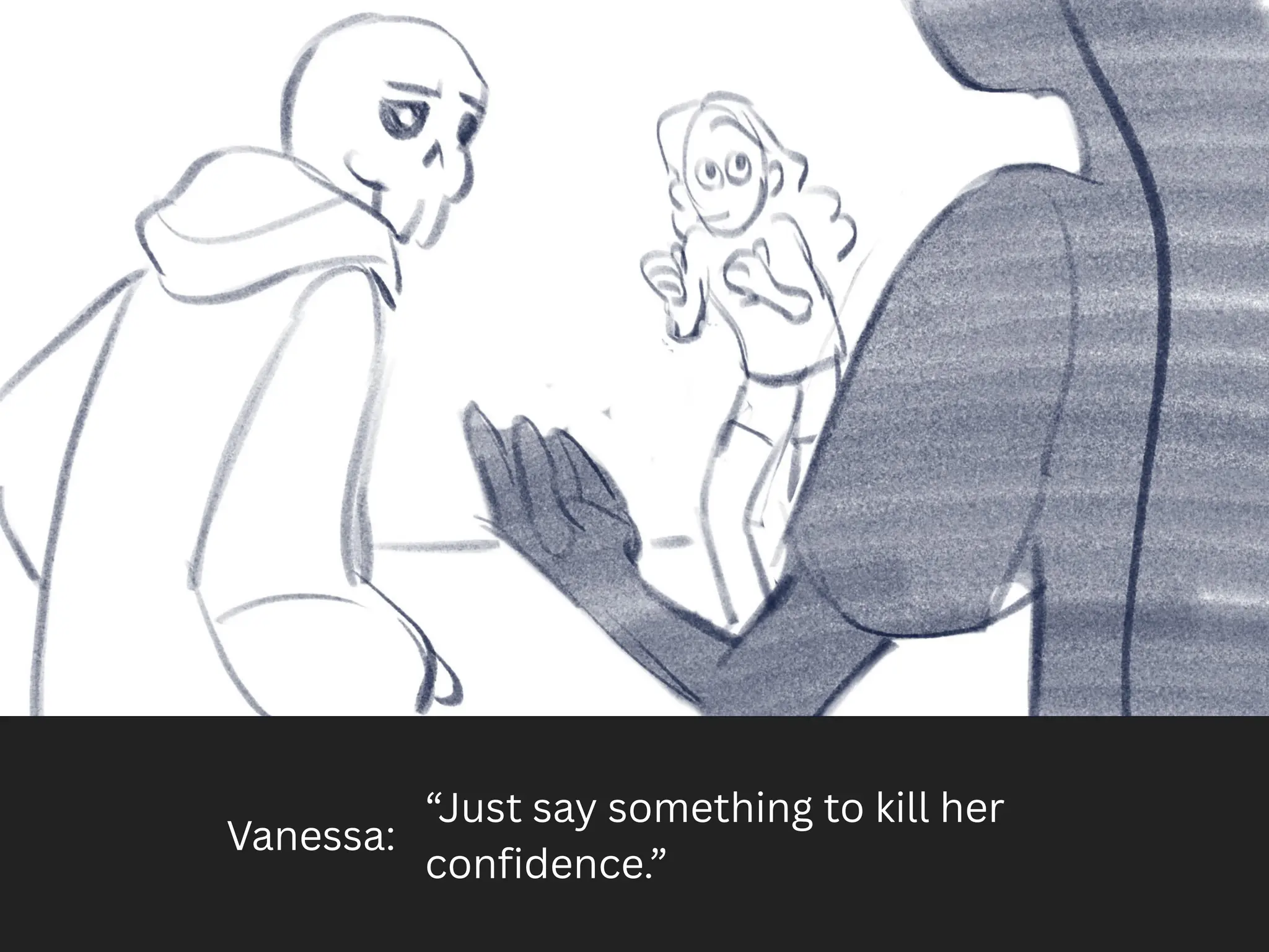 Vanessa:
“Just say something to kill her
confidence.”
 