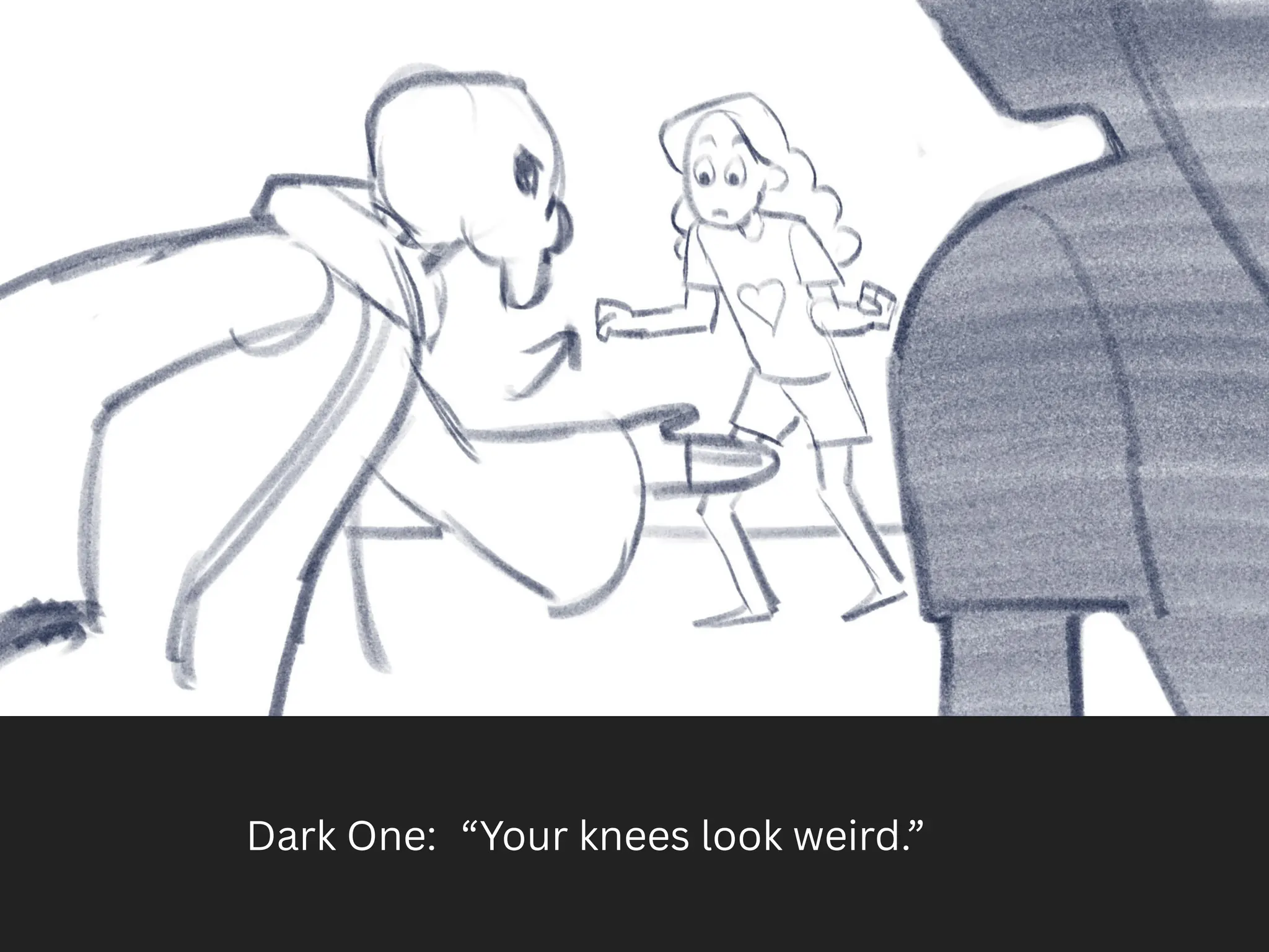 Dark One: “Your knees look weird.”
 