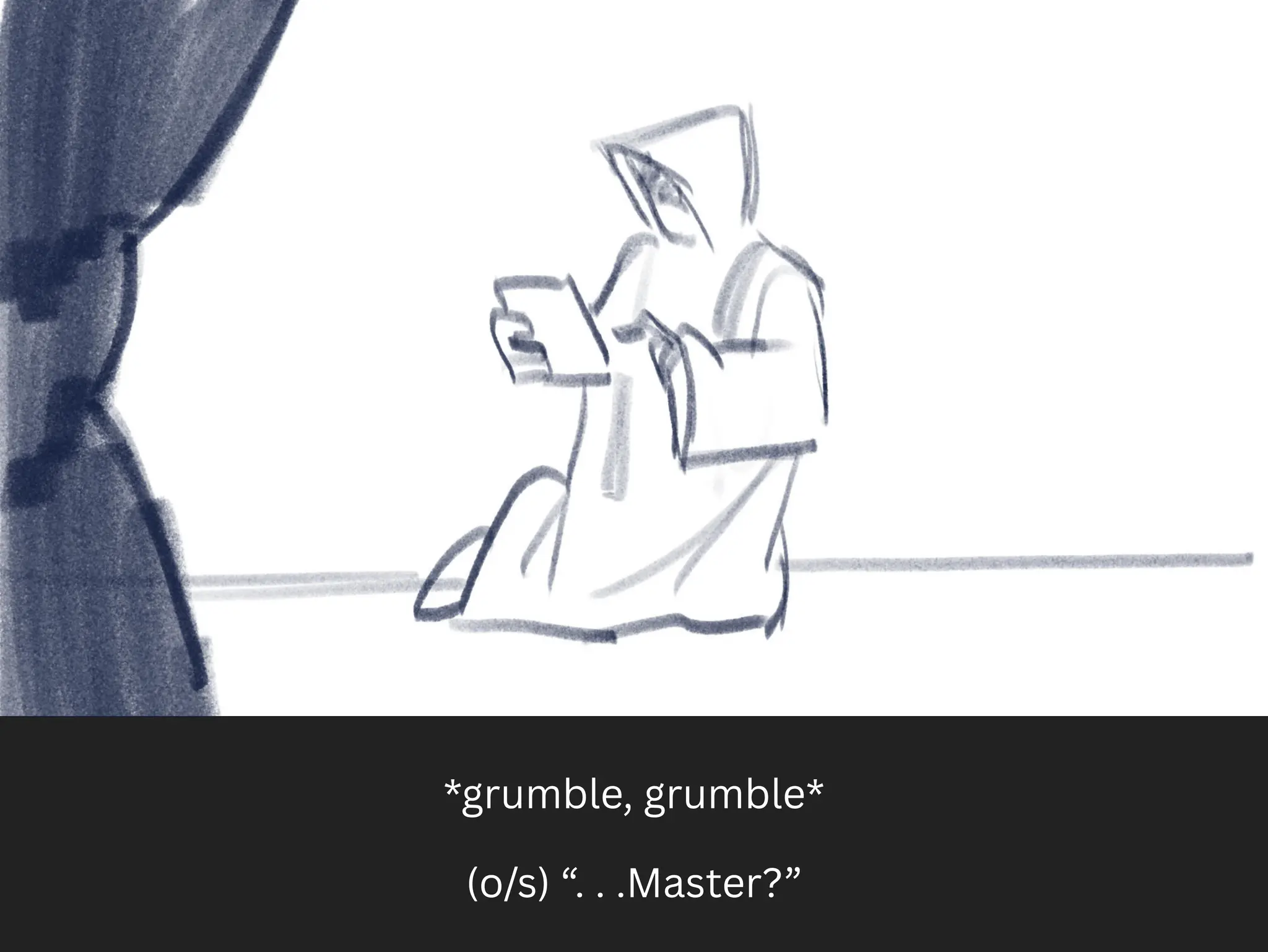 *grumble, grumble*
(o/s) “. . .Master?”
 