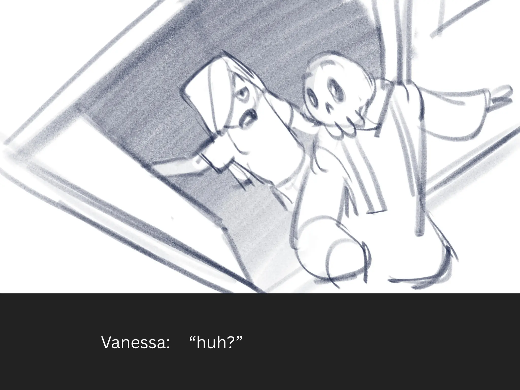 Vanessa: “huh?”
 