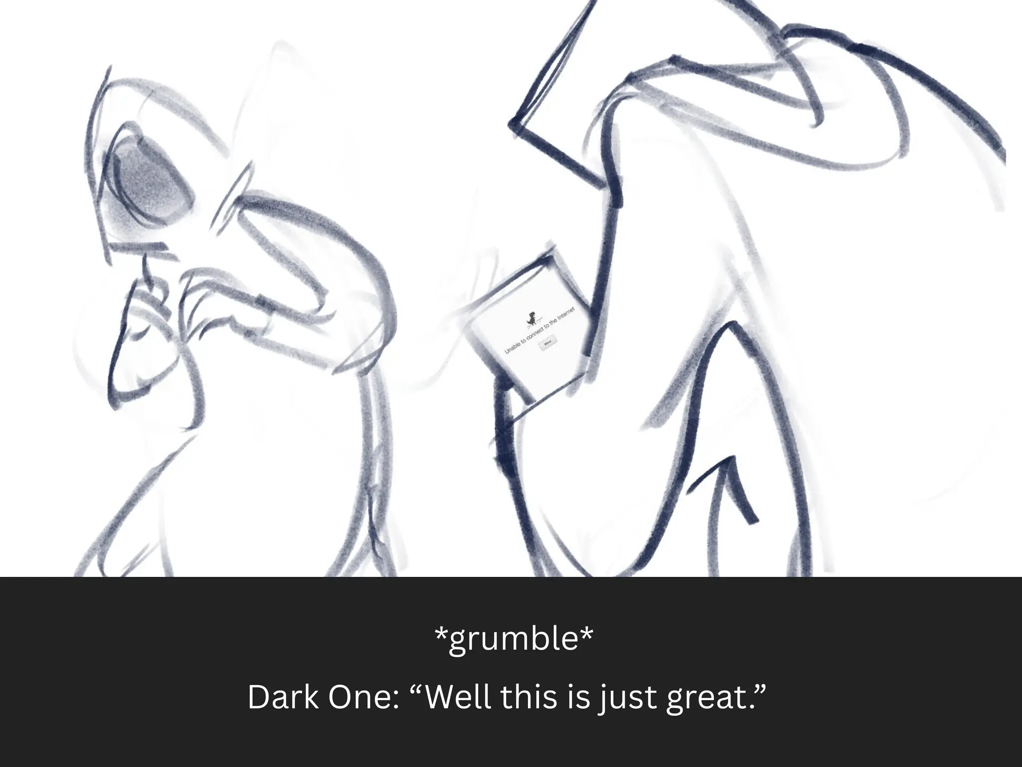 Dark One: “Well this is just great.”
*grumble*
 