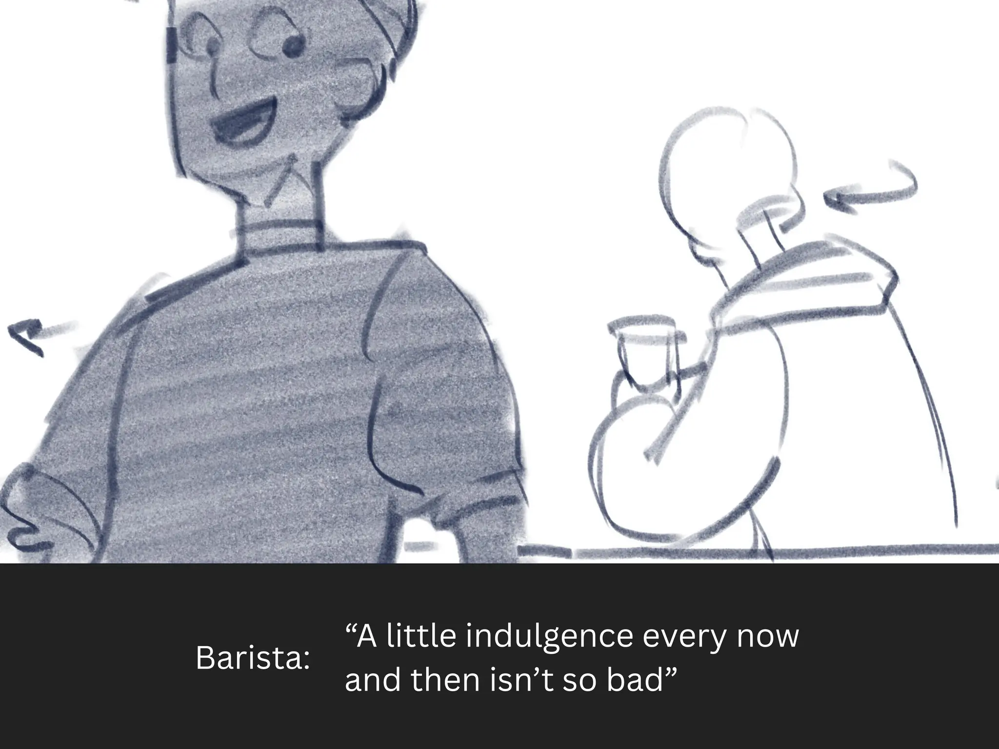 Barista:
“A little indulgence every now
and then isn’t so bad”
 