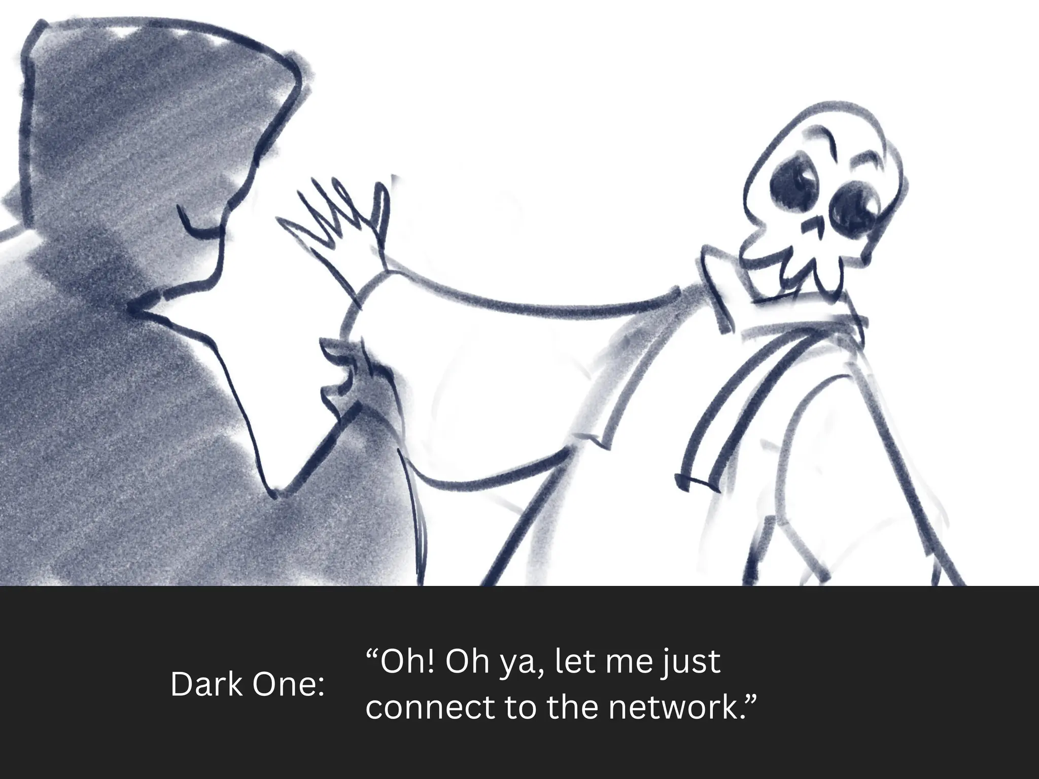 Dark One:
“Oh! Oh ya, let me just
connect to the network.”
 