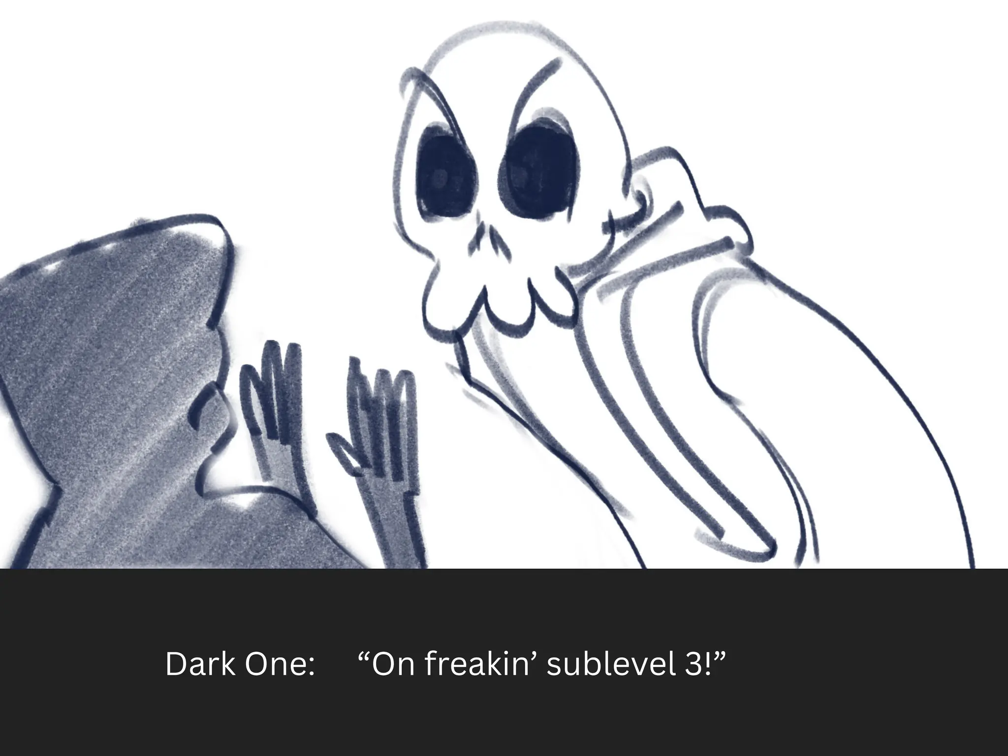 Dark One: “On freakin’ sublevel 3!”
 