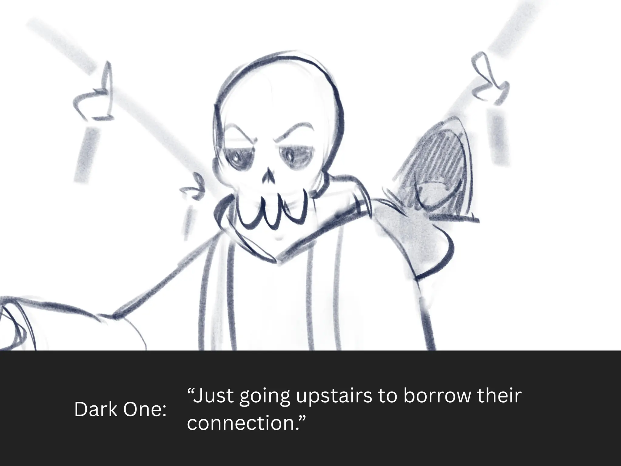 Dark One:
“Just going upstairs to borrow their
connection.”
 