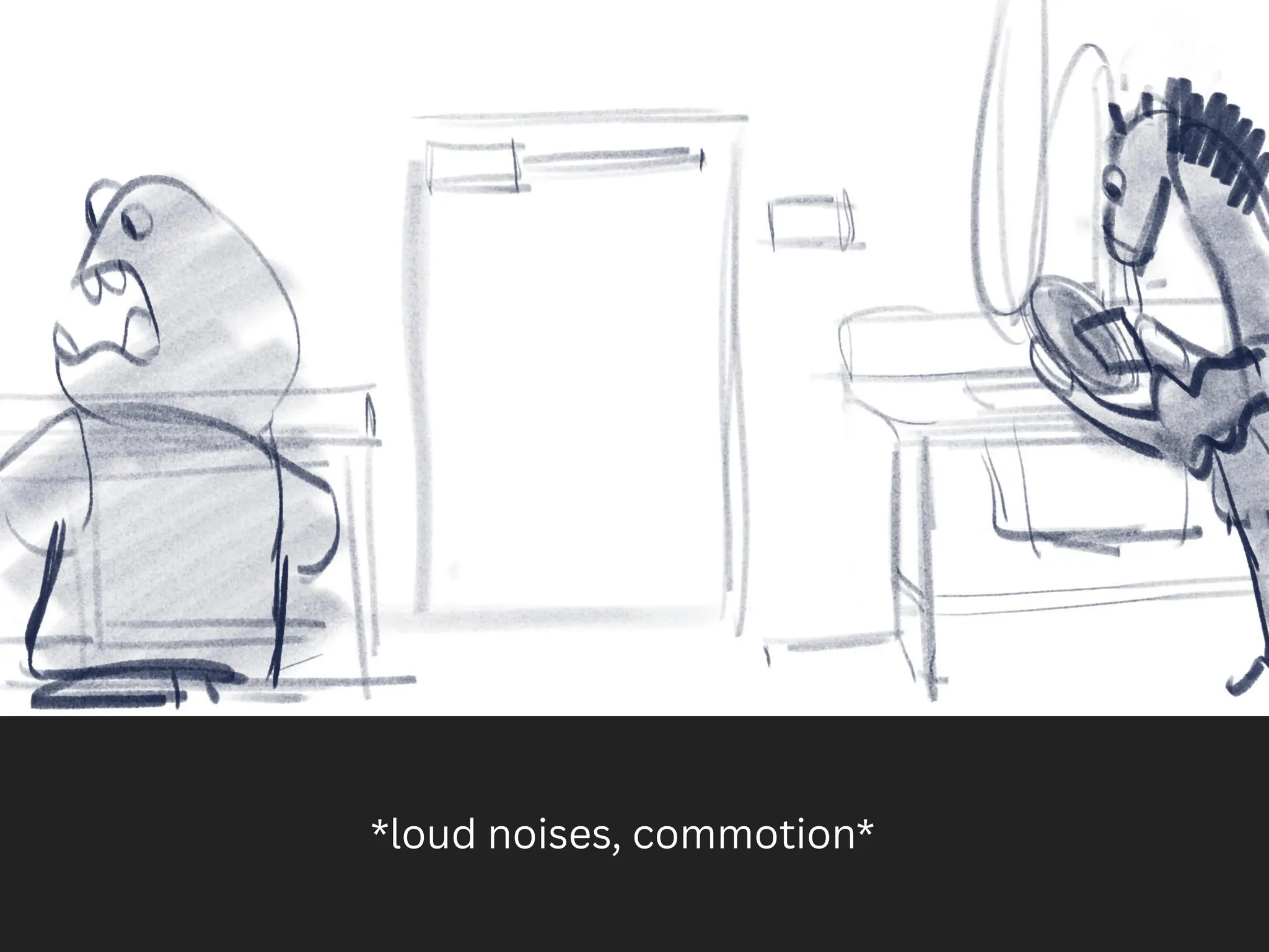 *loud noises, commotion*
 