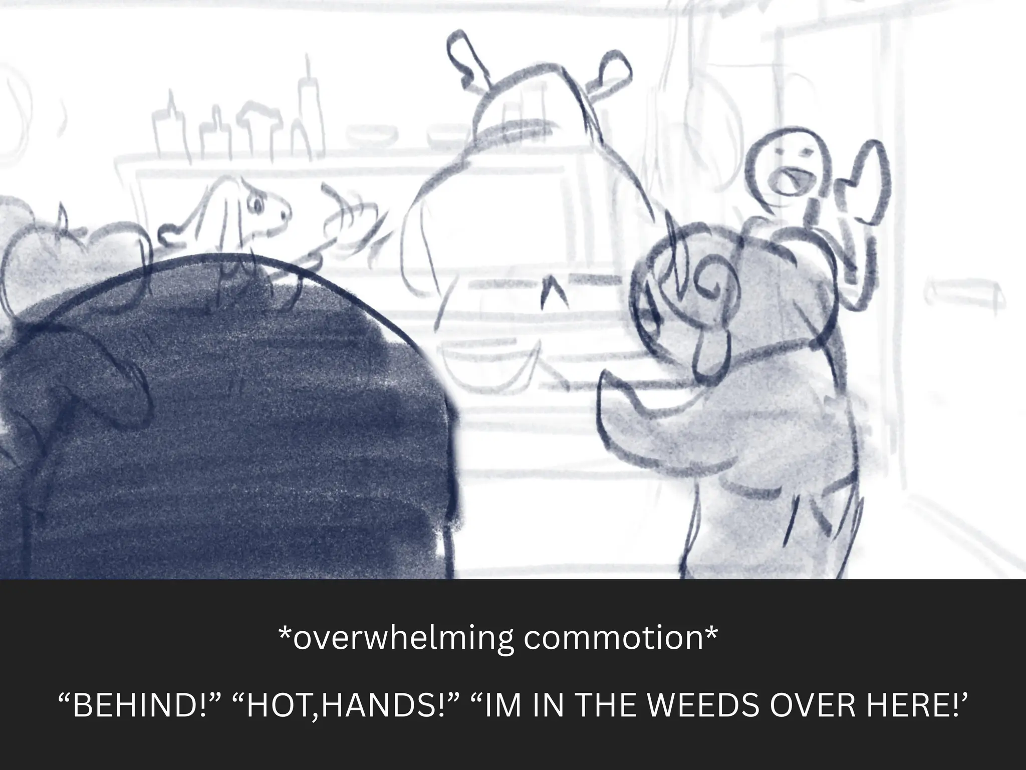 *overwhelming commotion*
“BEHIND!” “HOT,HANDS!” “IM IN THE WEEDS OVER HERE!’
 