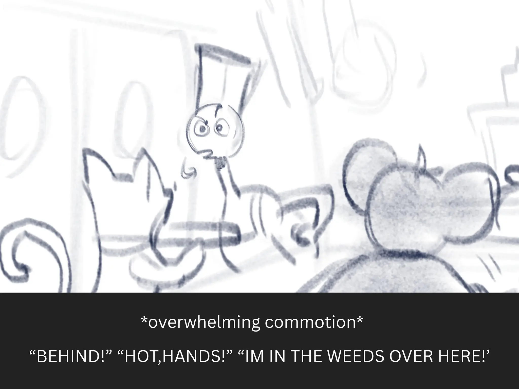 *overwhelming commotion*
“BEHIND!” “HOT,HANDS!” “IM IN THE WEEDS OVER HERE!’
 