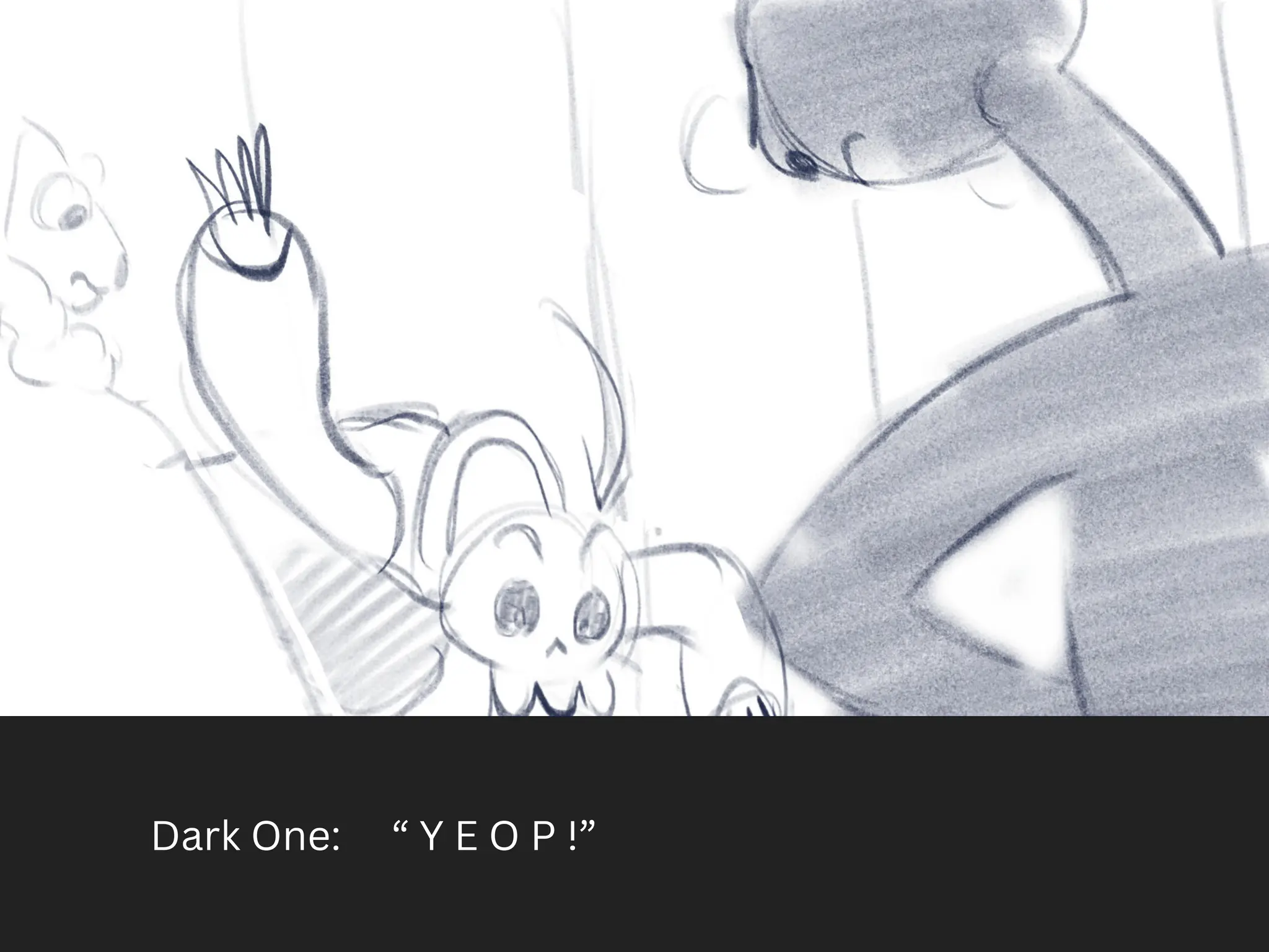 Dark One: “ Y E O P !”
 