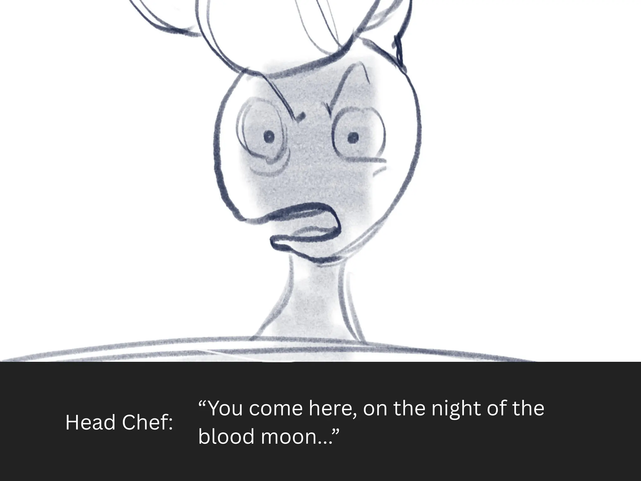 Head Chef:
“You come here, on the night of the
blood moon...”
 