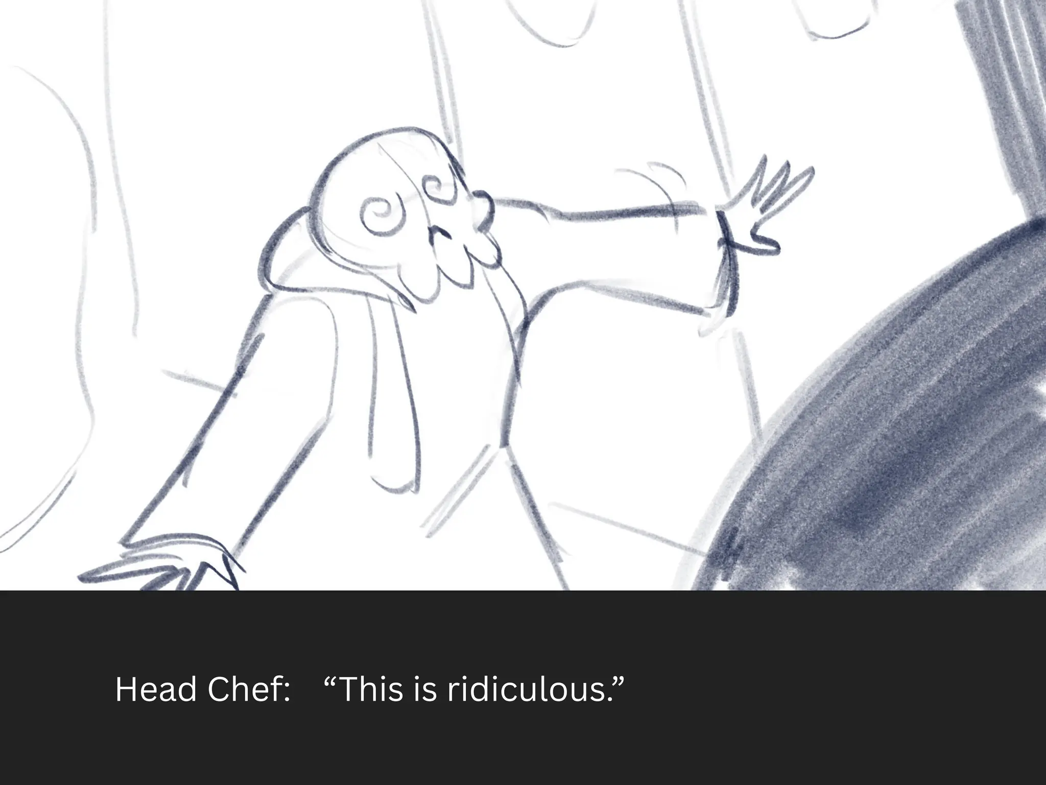 Head Chef: “This is ridiculous.”
 