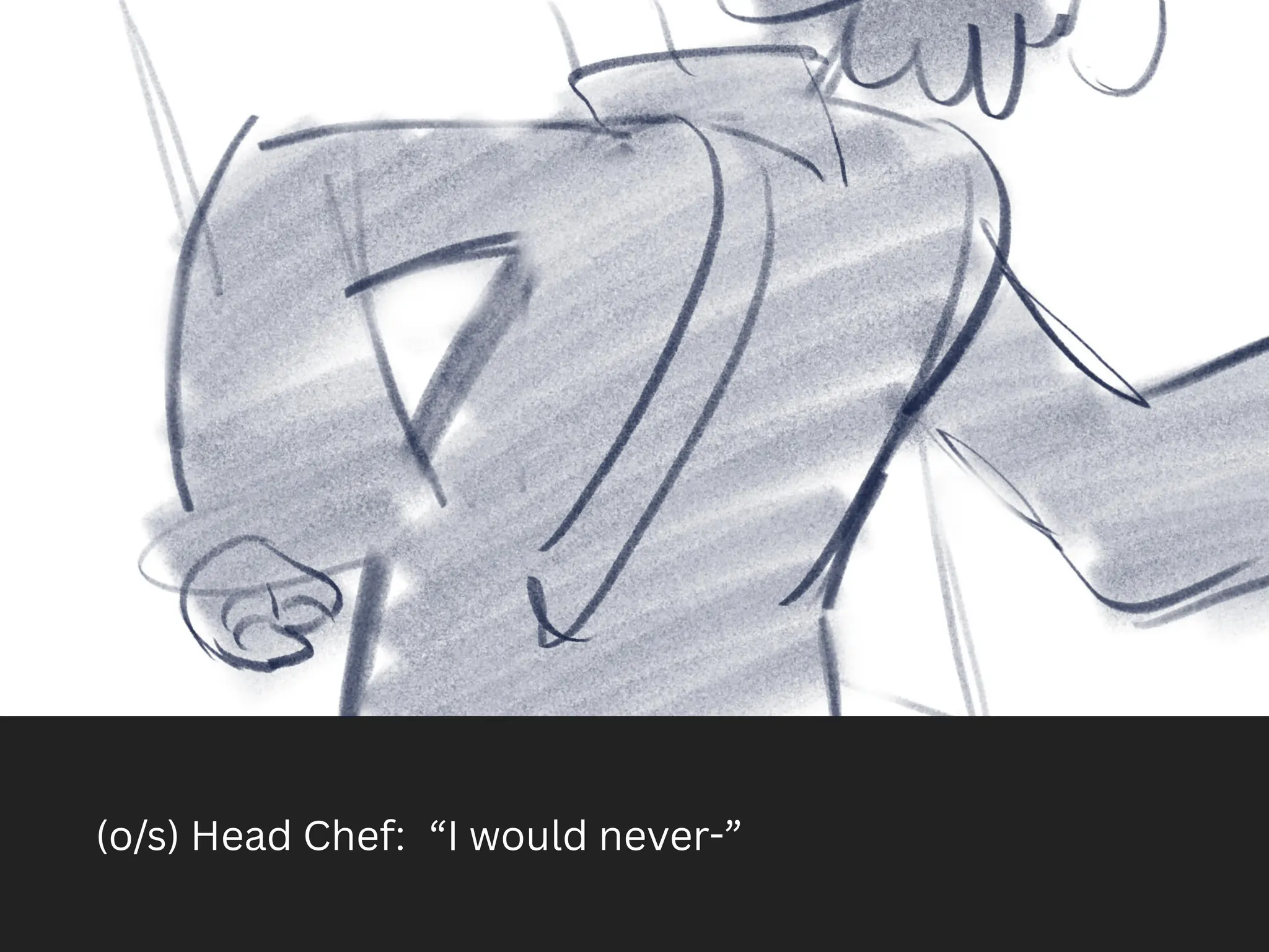 (o/s) Head Chef: “I would never-”
 