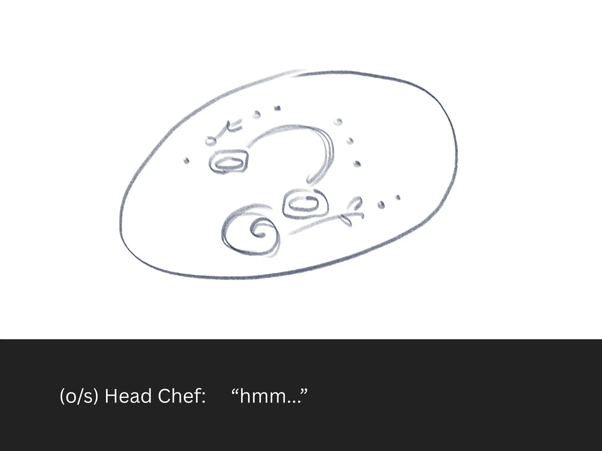 (o/s) Head Chef: “hmm...”
 
