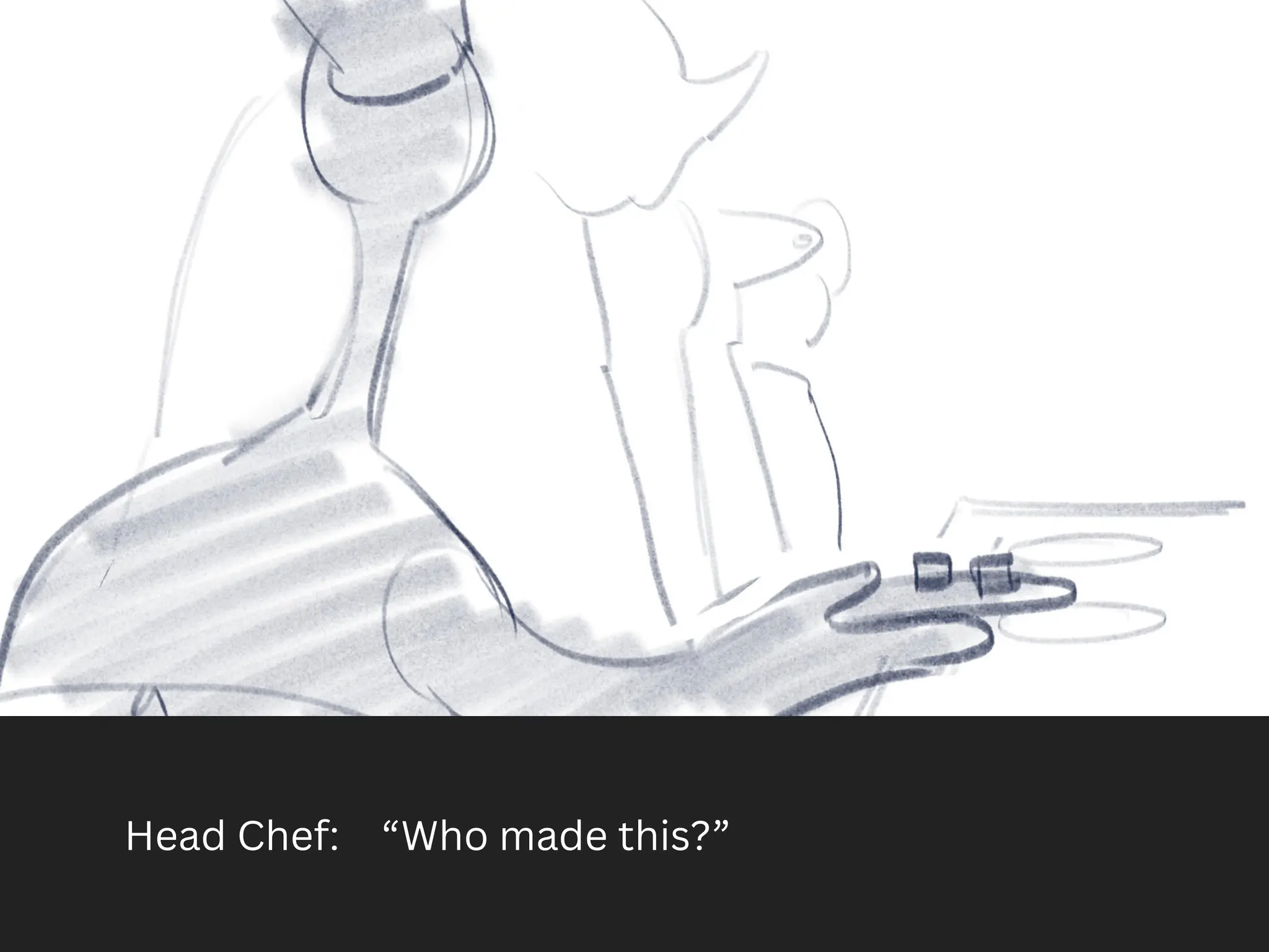 Head Chef: “Who made this?”
 