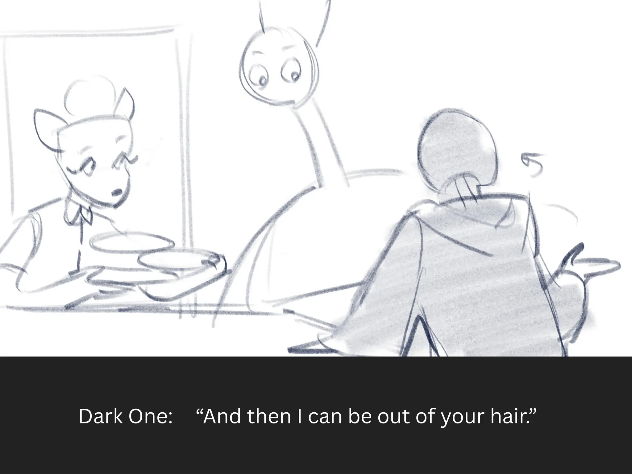 Dark One: “And then I can be out of your hair.”
 