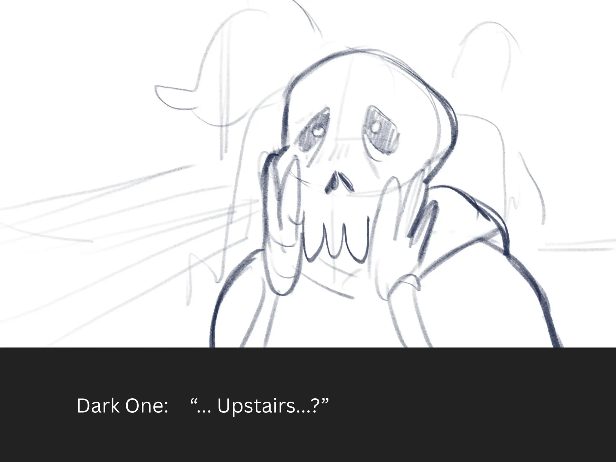 Dark One: “... Upstairs...?”
 