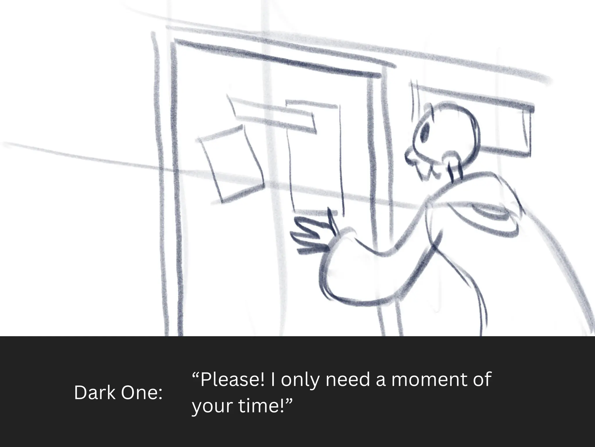 Dark One:
“Please! I only need a moment of
your time!”
 