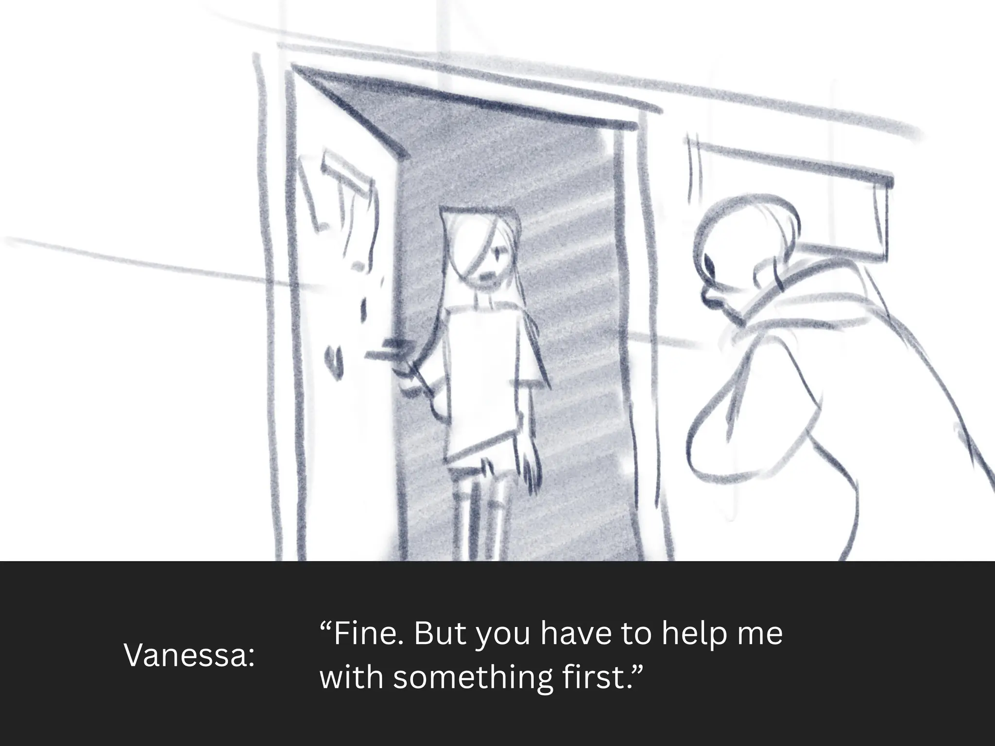 Vanessa:
“Fine. But you have to help me
with something first.”
 