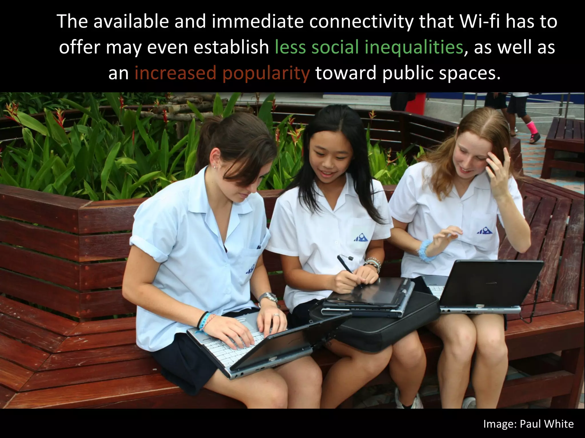 The available and immediate connectivity that Wi-fi has to offer may even establish  less social inequalities , as well as an  increased popularity  toward public spaces.  Image: Paul White 