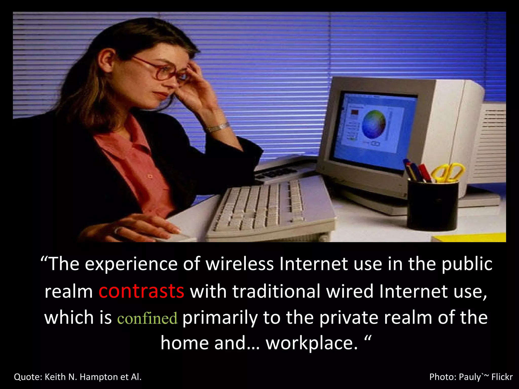 “ The experience of wireless Internet use in the public realm  contrasts  with traditional wired Internet use, which is  confined  primarily to the private realm of the home and… workplace. “ Quote: Keith N. Hampton et Al.  Photo: Pauly`~ Flickr 