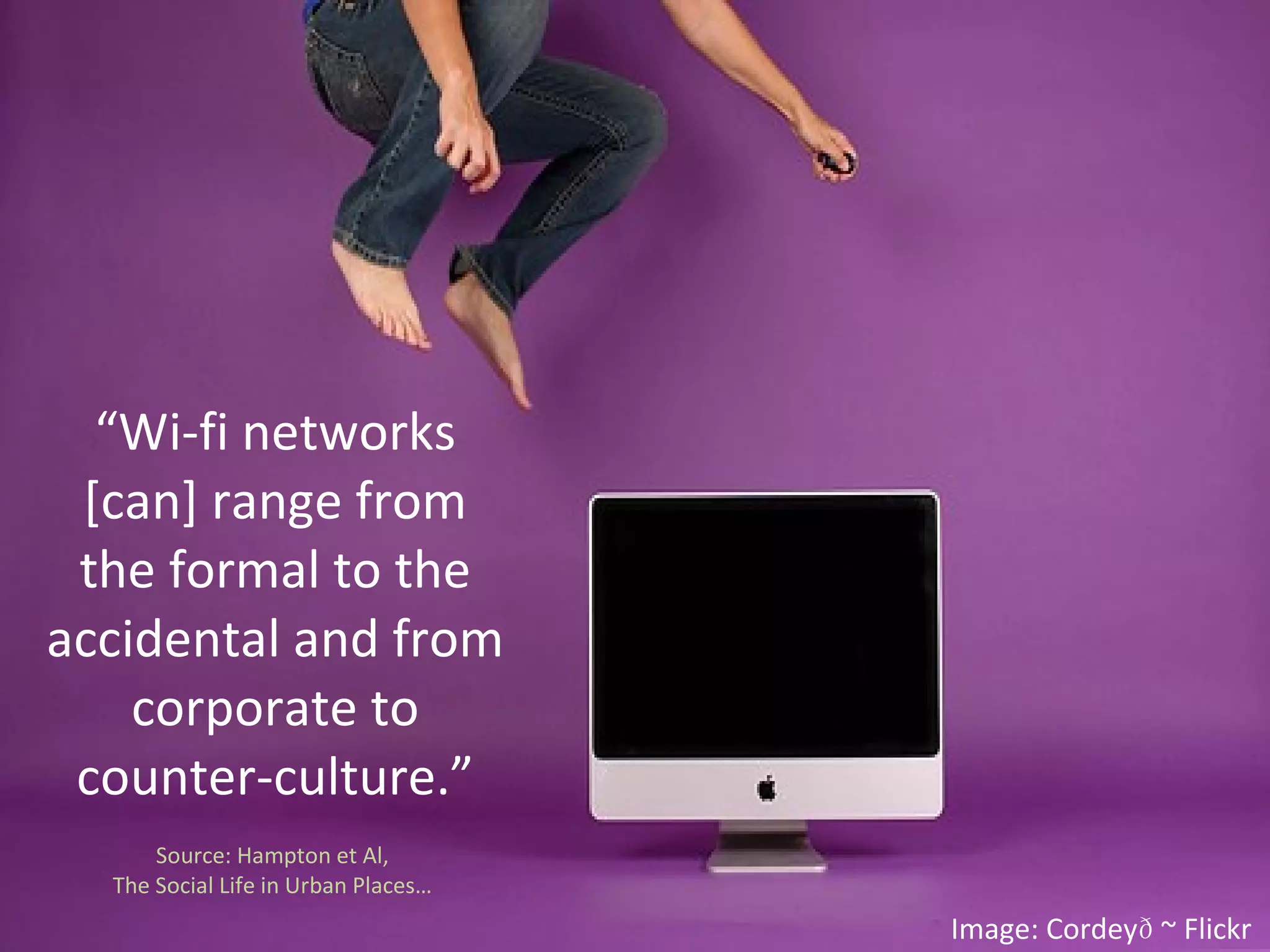 “ Wi-fi networks [can] range from the formal to the accidental and from corporate to counter-culture.” Source: Hampton et Al,  The Social Life in Urban Places…    Image: Cordey ~ Flickr 