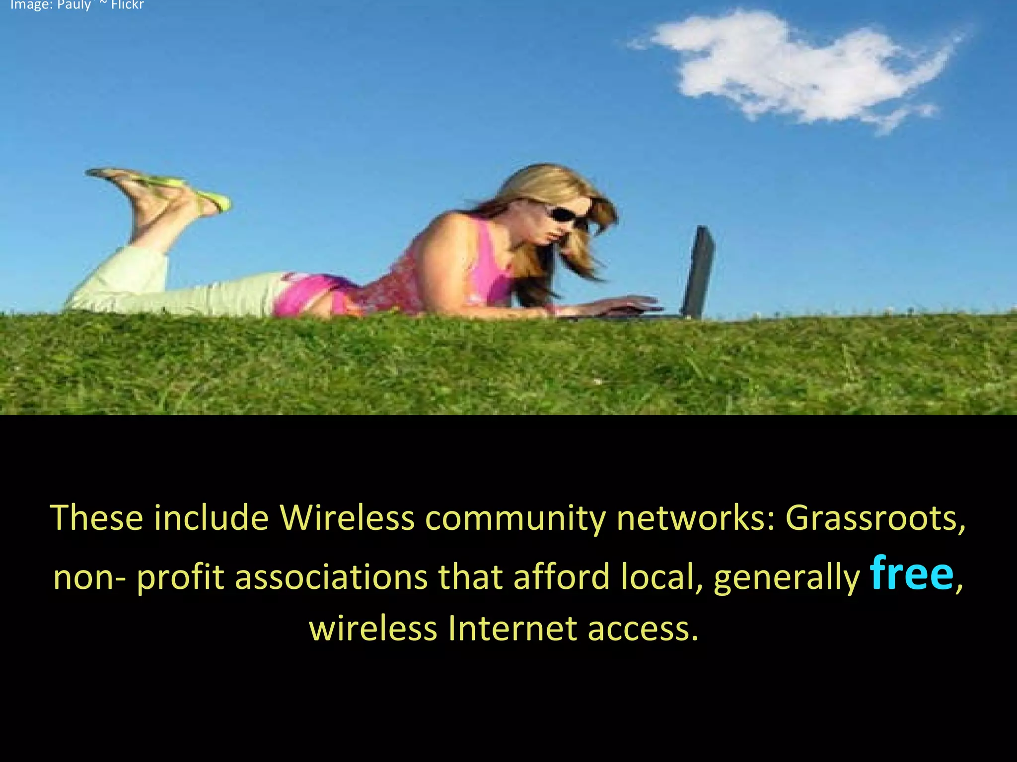 These include Wireless community networks: Grassroots, non- profit associations that afford local, generally  free , wireless Internet access.  Image: Pauly` ~ Flickr 
