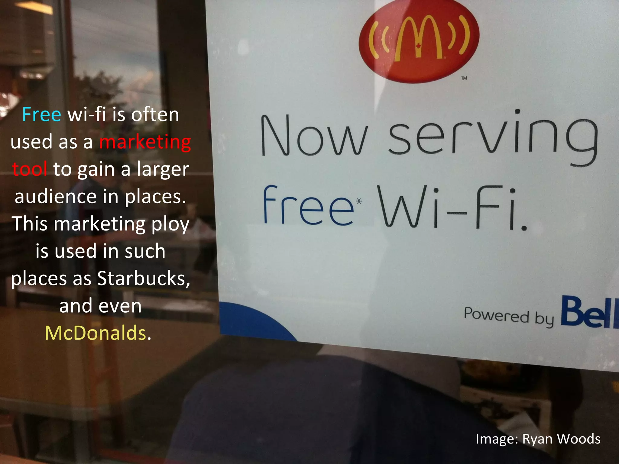 Free  wi-fi is often used as a  marketing tool  to gain a larger audience in places. This marketing ploy is used in such places as Starbucks, and even  McDonalds .  Image: Ryan Woods 