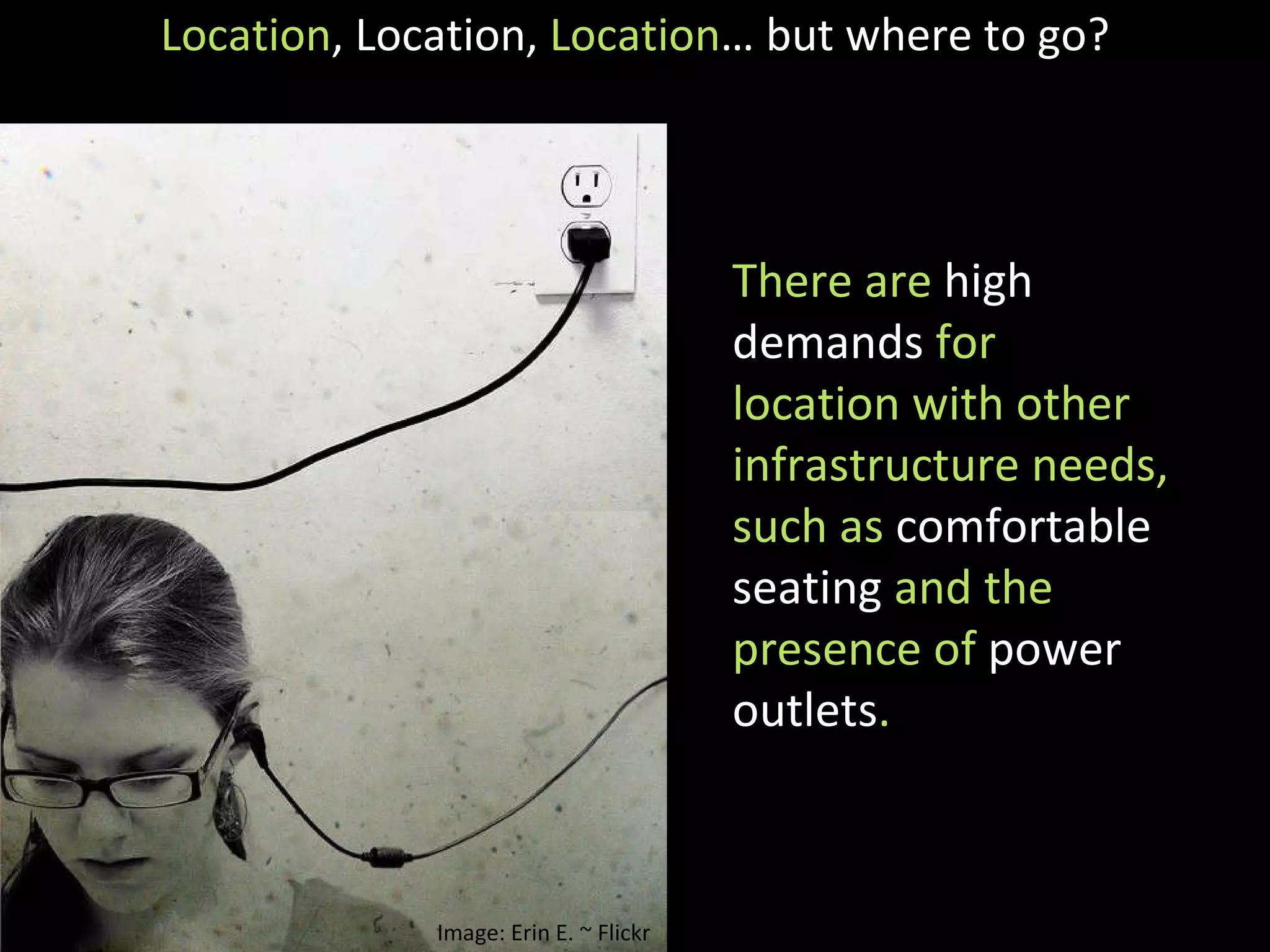 Location , Location,  Location … but where to go? There are  high demands  for location with other infrastructure needs, such as  comfortable seating  and the presence of  power outlets .  Image: Erin E. ~ Flickr 