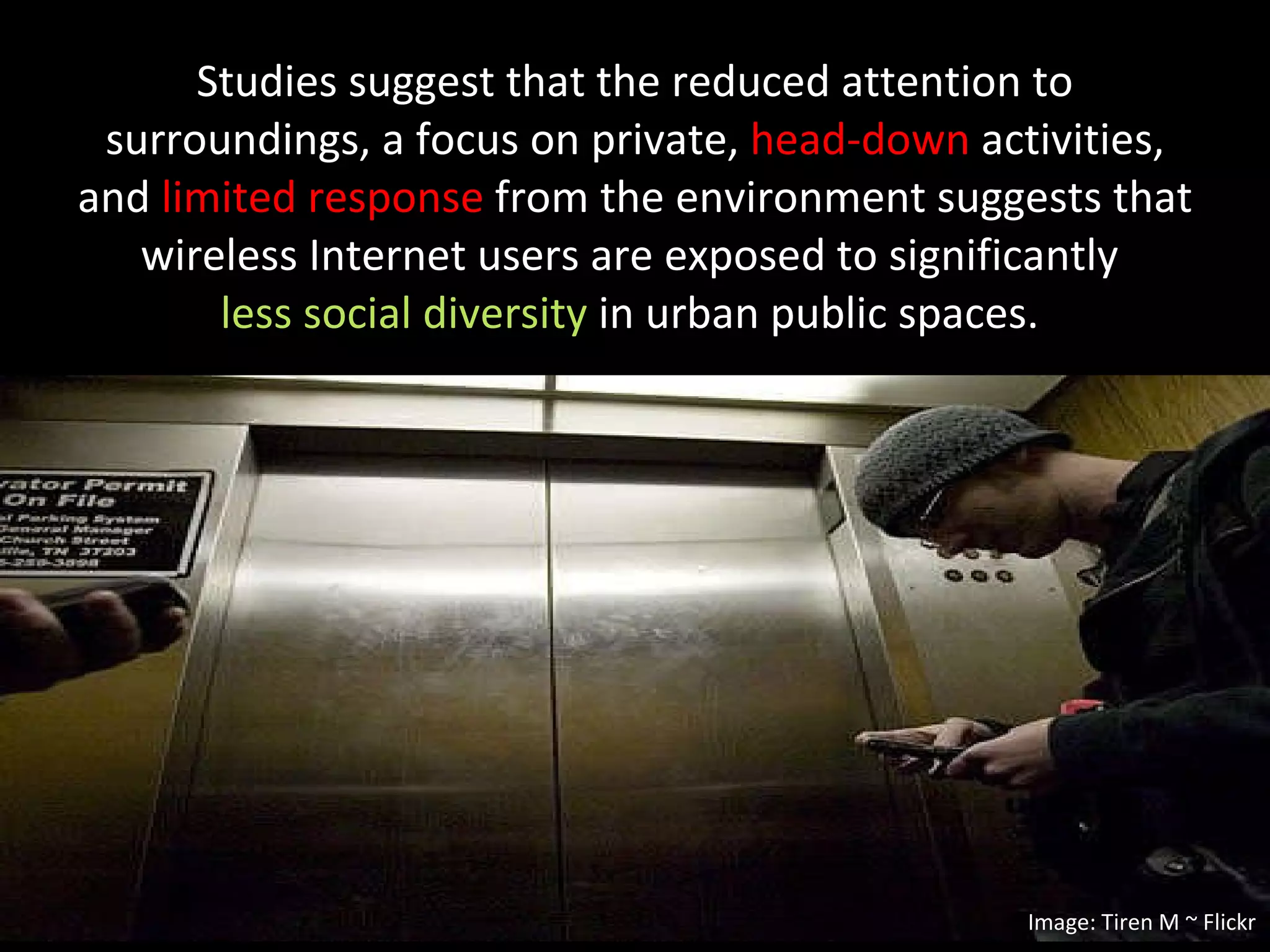 Studies suggest that the reduced attention to surroundings, a focus on private,  head-down  activities, and  limited response  from the environment suggests that wireless Internet users are exposed to significantly  less social diversity  in urban public spaces.  Image: Tiren M ~ Flickr 