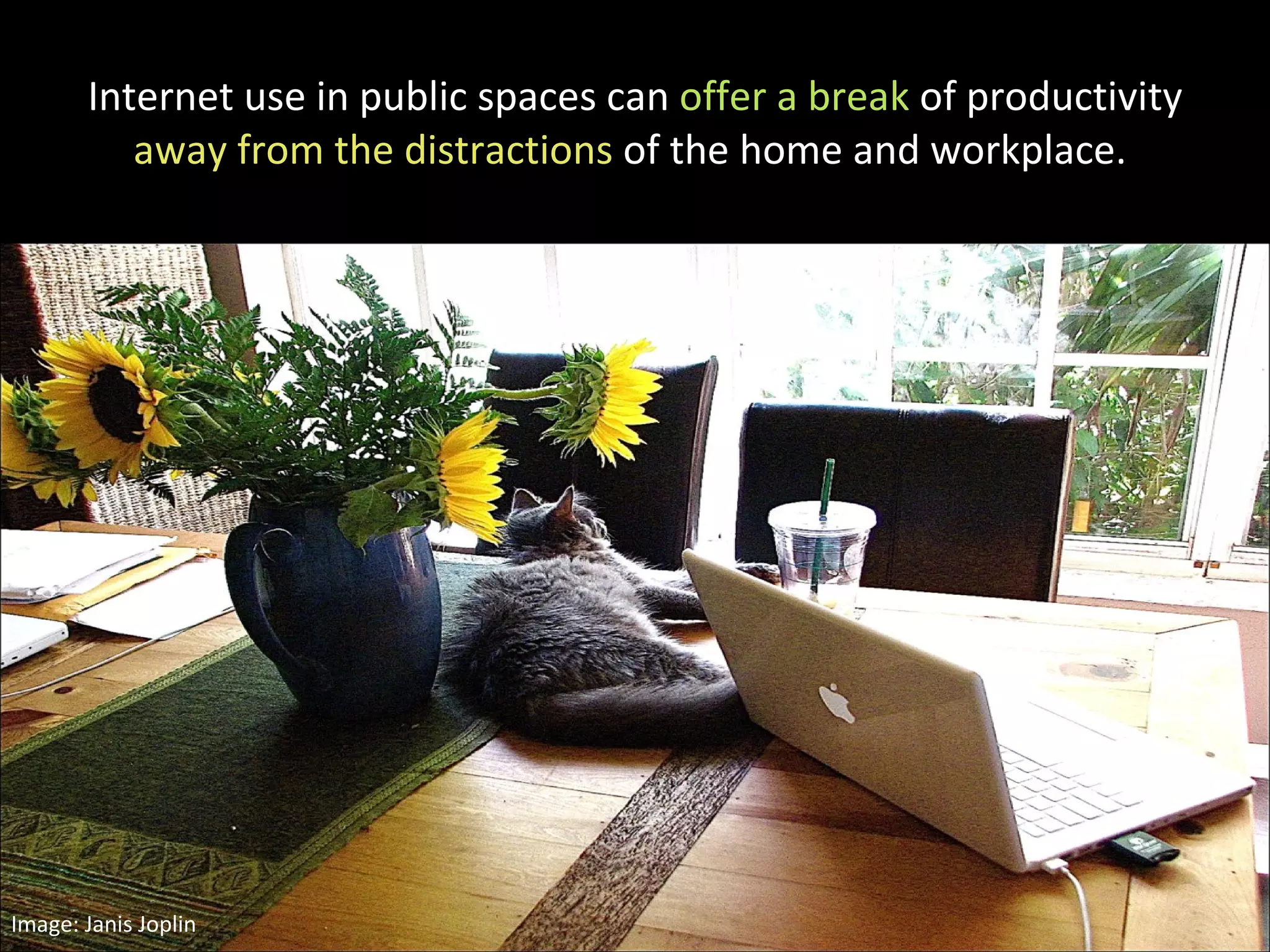 Internet use in public spaces can  offer a break  of productivity  away from the distractions  of the home and workplace.  Image: Janis Joplin  