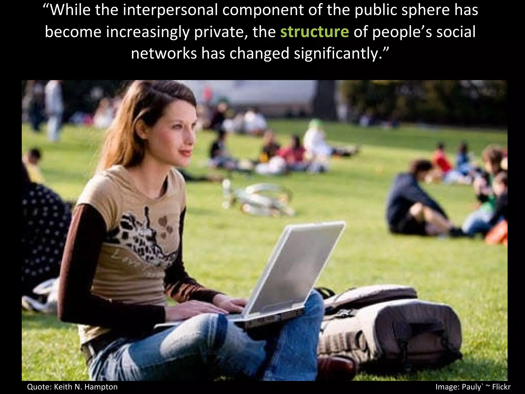 “ While the interpersonal component of the public sphere has become increasingly private, the  structure   of people’s social networks has changed significantly.” Quote: Keith N. Hampton  Image: Pauly` ~ Flickr 