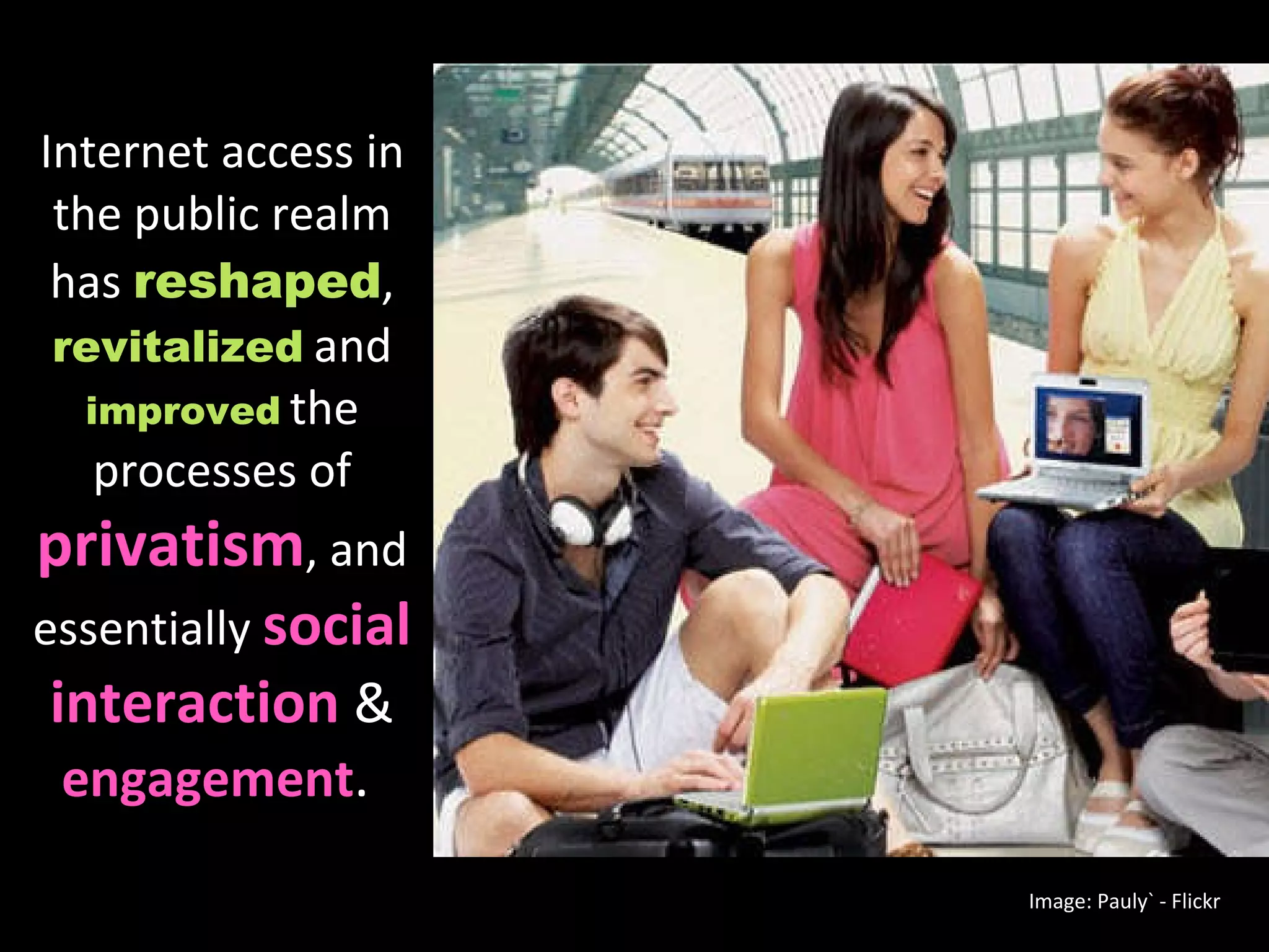 Internet access in the public realm has  reshaped ,  revitalized   and  improved   the processes of  privatism , and essentially  social interaction  &  engagement .  Image: Pauly` - Flickr 