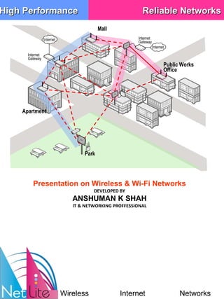 Mall Presentation on Wireless & Wi-Fi Networks DEVELOPED BY ANSHUMAN K SHAH IT & NETWORKING PROFFESSIONAL High Performance Reliable Networks Public Works Office Park Apartment Internet Gateway Internet Internet Gateway Internet Wireless Internet Networks 