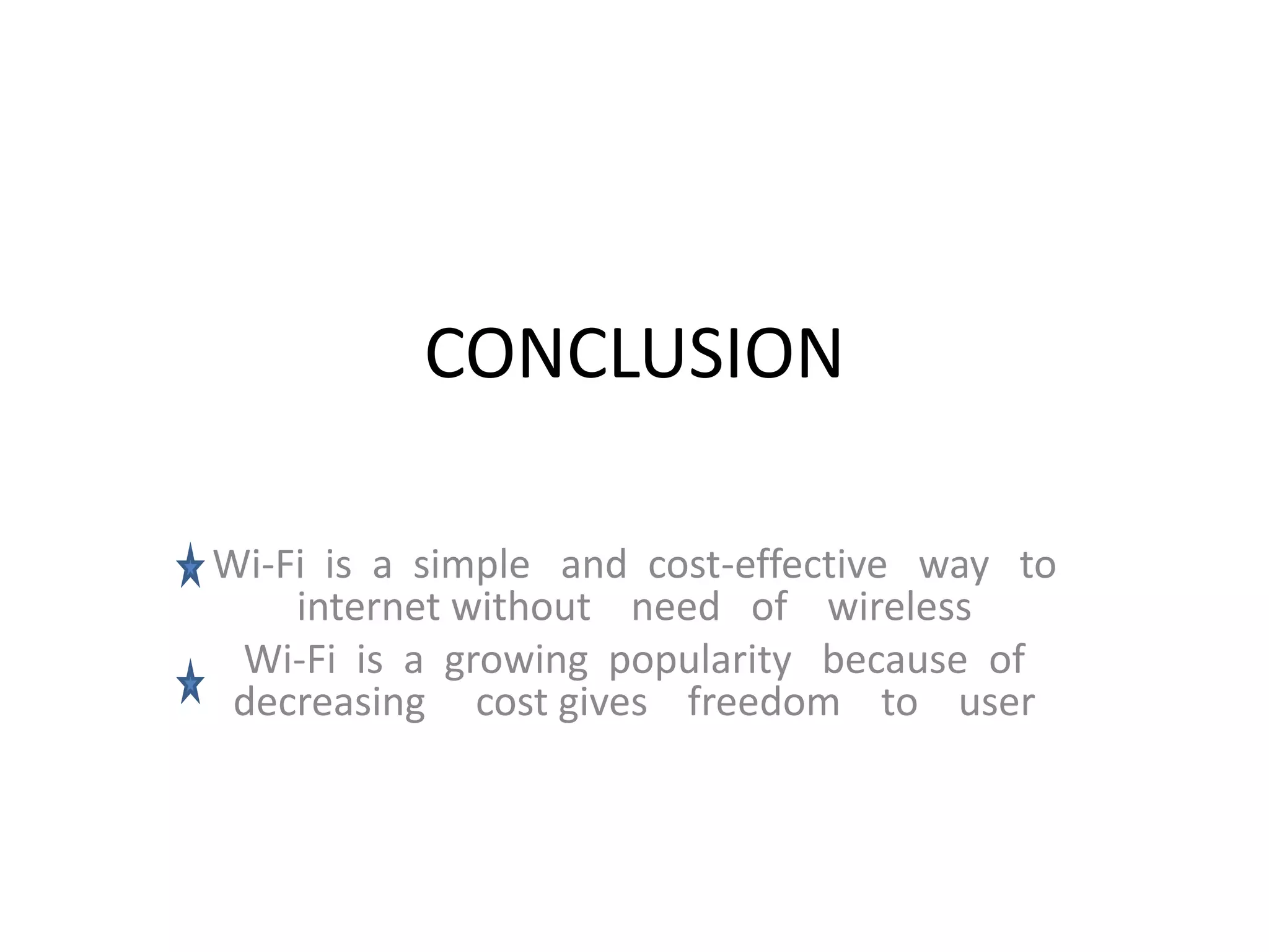 CONCLUSION
Wi-Fi is a simple and cost-effective way to
internet without need of wireless
Wi-Fi is a growing popularity because of
decreasing cost gives freedom to user
 