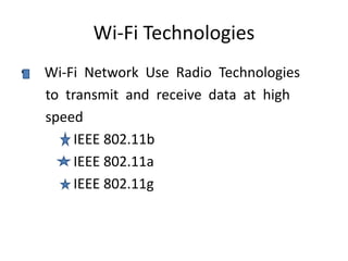 Wi-Fi Technologies
• Wi-Fi Network Use Radio Technologies
to transmit and receive data at high
speed
IEEE 802.11b
IEEE 802.11a
IEEE 802.11g
 